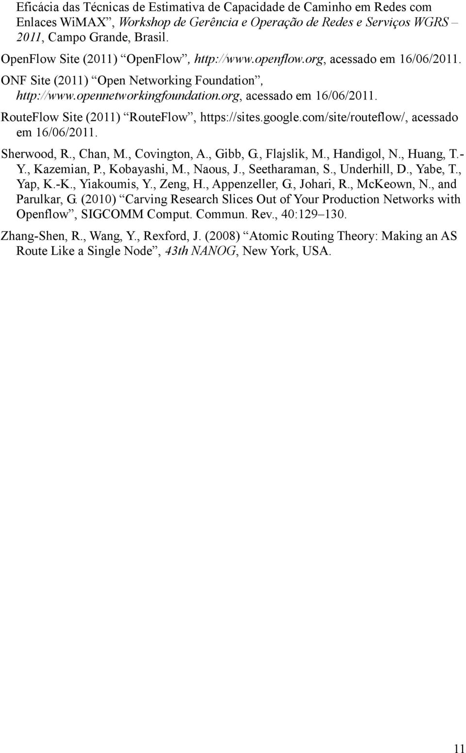 google.com/site/routeflow/, acessado em 16/06/2011. Sherwood, R., Chan, M., Covington, A., Gibb, G., Flajslik, M., Handigol, N., Huang, T.- Y., Kazemian, P., Kobayashi, M., Naous, J., Seetharaman, S.