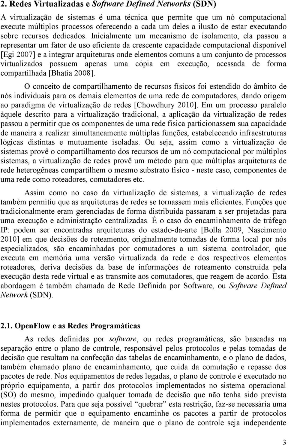 Inicialmente um mecanismo de isolamento, ela passou a representar um fator de uso eficiente da crescente capacidade computacional disponível [Egi 2007] e a integrar arquiteturas onde elementos comuns