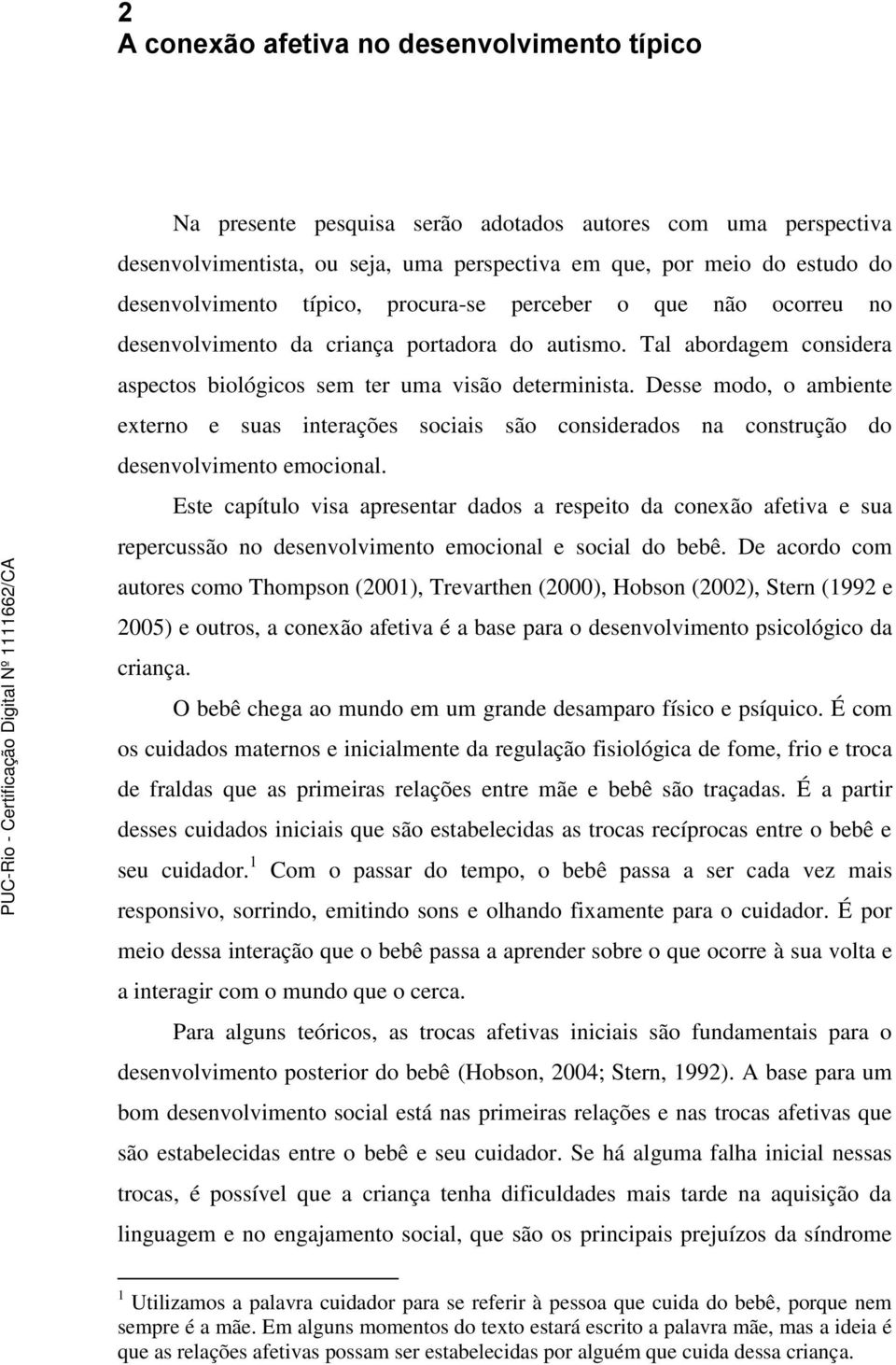 Desse modo, o ambiente externo e suas interações sociais são considerados na construção do desenvolvimento emocional.