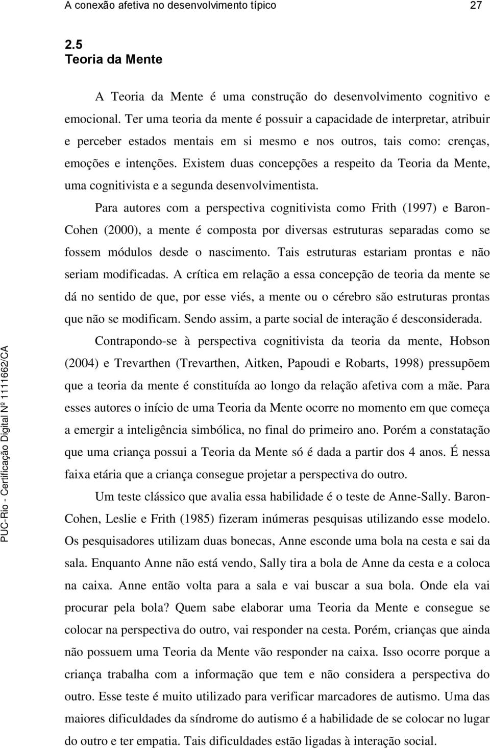 Existem duas concepções a respeito da Teoria da Mente, uma cognitivista e a segunda desenvolvimentista.