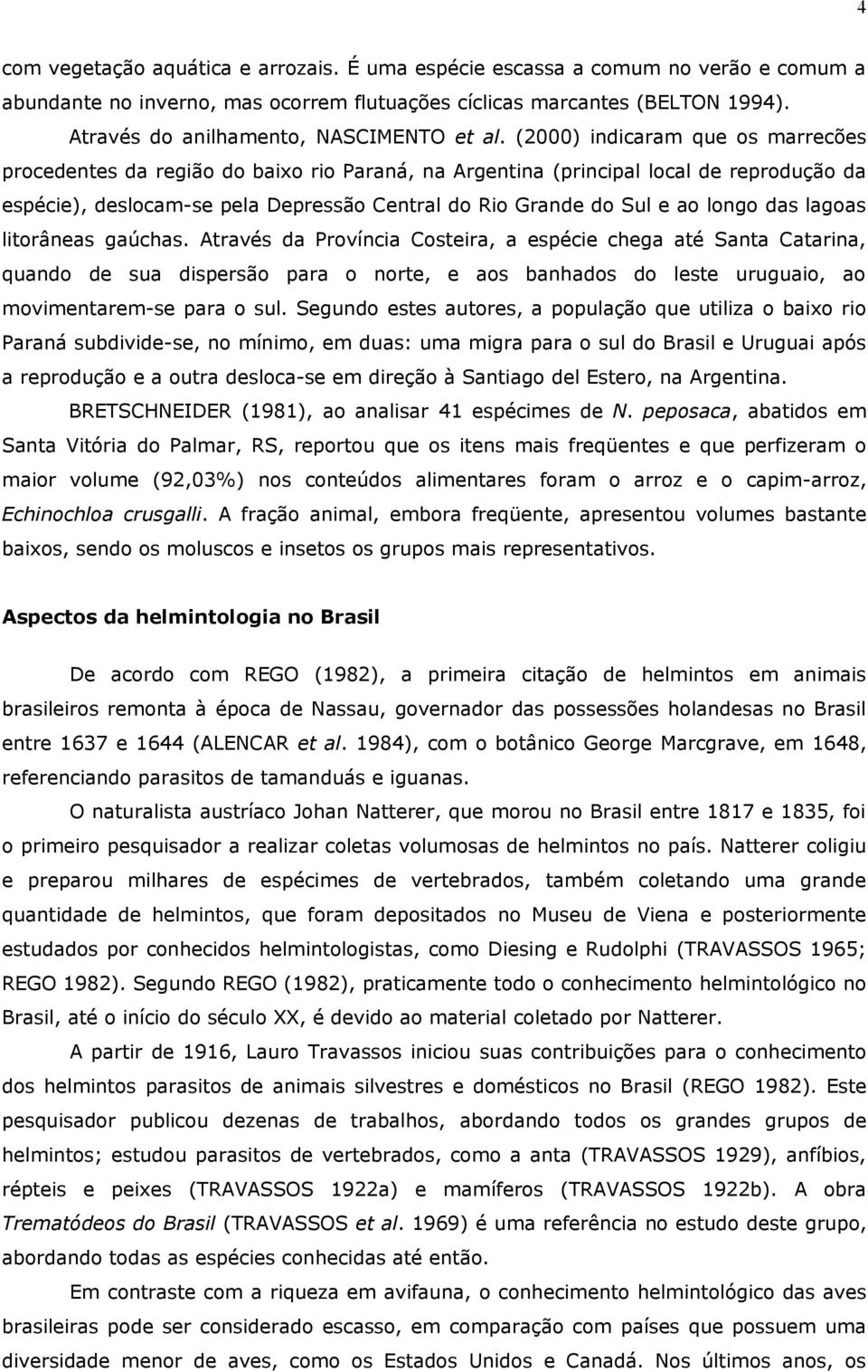 (2000) indicaram que os marrecões procedentes da região do baixo rio Paraná, na Argentina (principal local de reprodução da espécie), deslocam-se pela Depressão Central do Rio Grande do Sul e ao