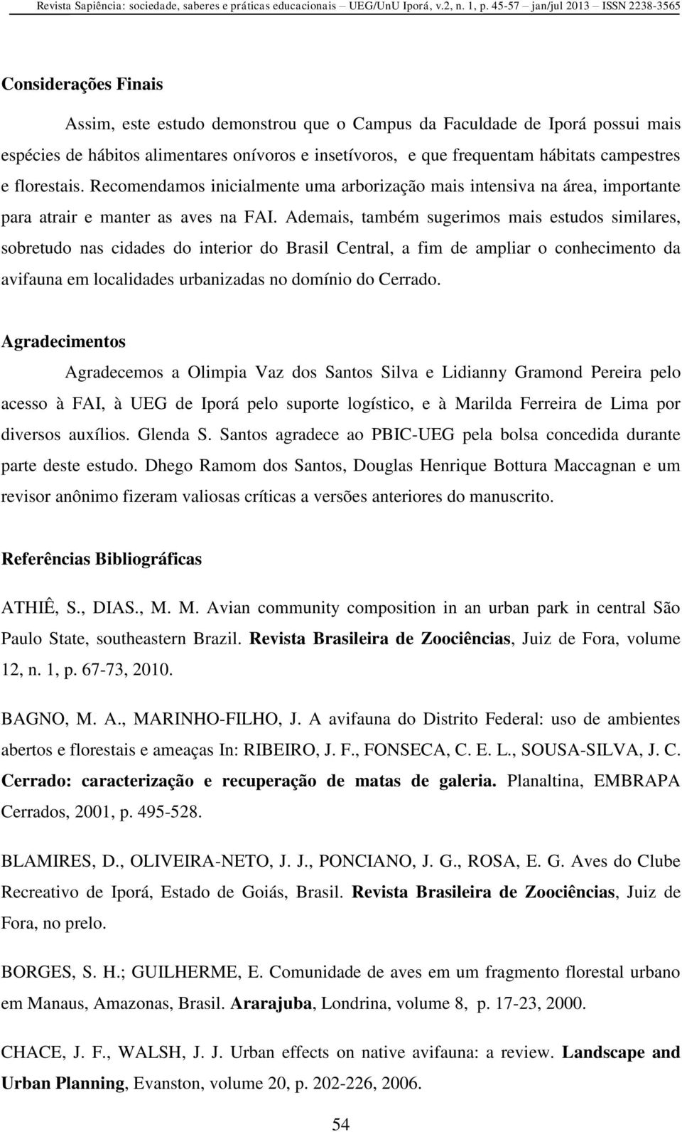 Ademais, também sugerimos mais estudos similares, sobretudo nas cidades do interior do Brasil Central, a fim de ampliar o conhecimento da avifauna em localidades urbanizadas no domínio do Cerrado.