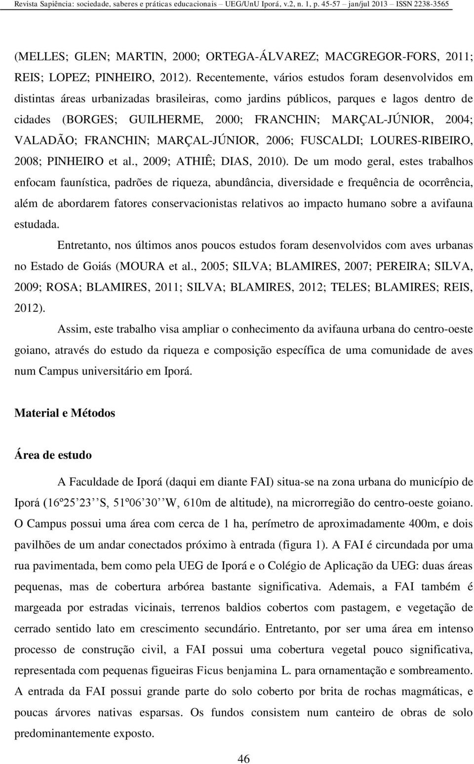 MARÇAL-JÚNIOR, 2004; VALADÃO; FRANCHIN; MARÇAL-JÚNIOR, 2006; FUSCALDI; LOURES-RIBEIRO, 2008; PINHEIRO et al., 2009; ATHIÊ; DIAS, 2010).