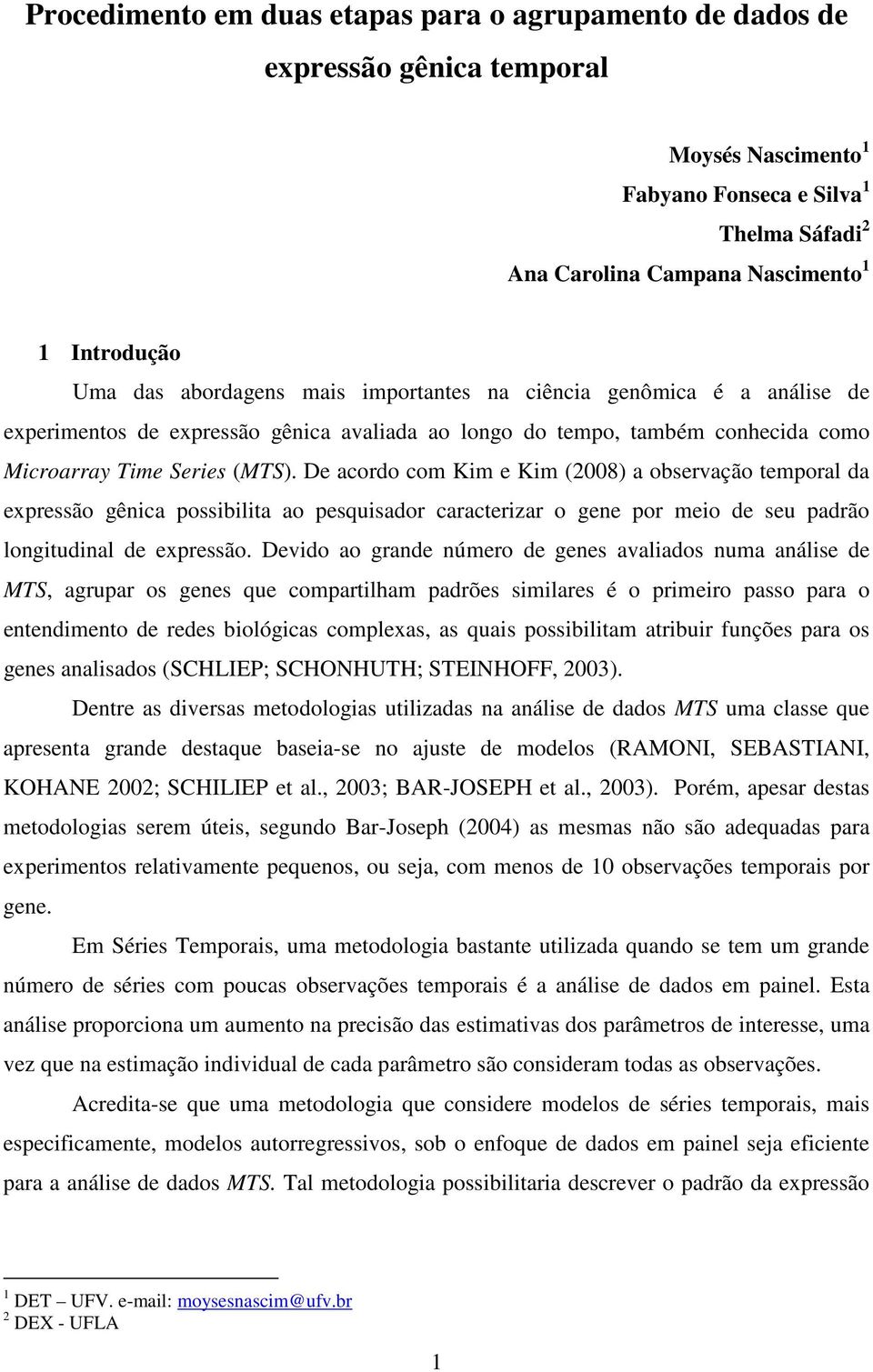 D acordo com Kim Kim (008) a obsrvação tmporal da xprssão gênica possibilita ao psquisador caractrizar o gn por mio d su padrão longitudinal d xprssão.