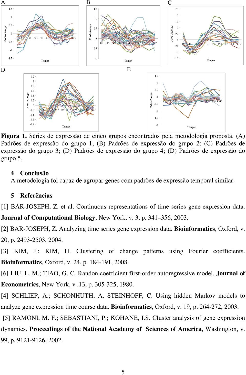 4 Conclusão A mtodologia foi capaz d agrupar gns com padrõs d xprssão tmporal similar. 5 Rfrências [] AR-JOSEPH, Z. t al. Continuous rprsntations of tim sris gn xprssion data.