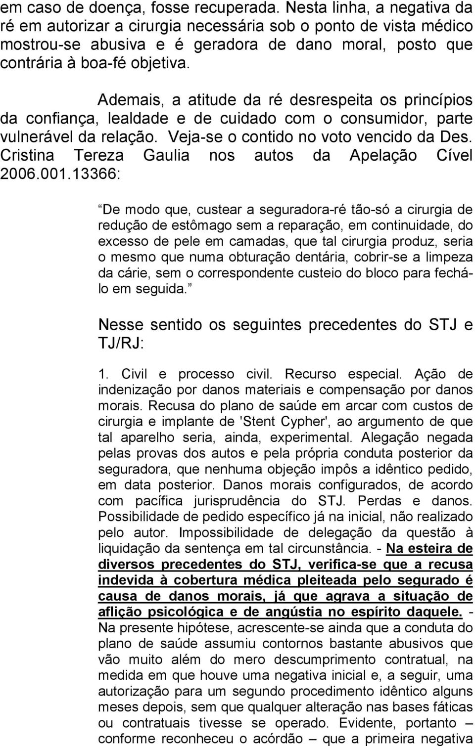 Ademais, a atitude da ré desrespeita os princípios da confiança, lealdade e de cuidado com o consumidor, parte vulnerável da relação. Veja-se o contido no voto vencido da Des.