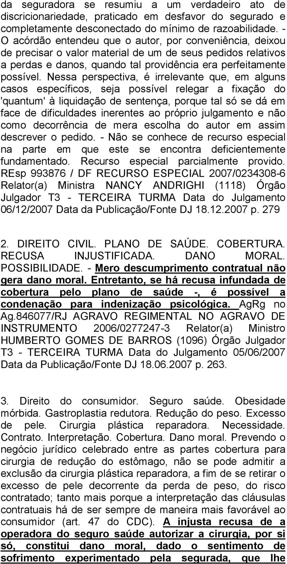 Nessa perspectiva, é irrelevante que, em alguns casos específicos, seja possível relegar a fixação do 'quantum' à liquidação de sentença, porque tal só se dá em face de dificuldades inerentes ao