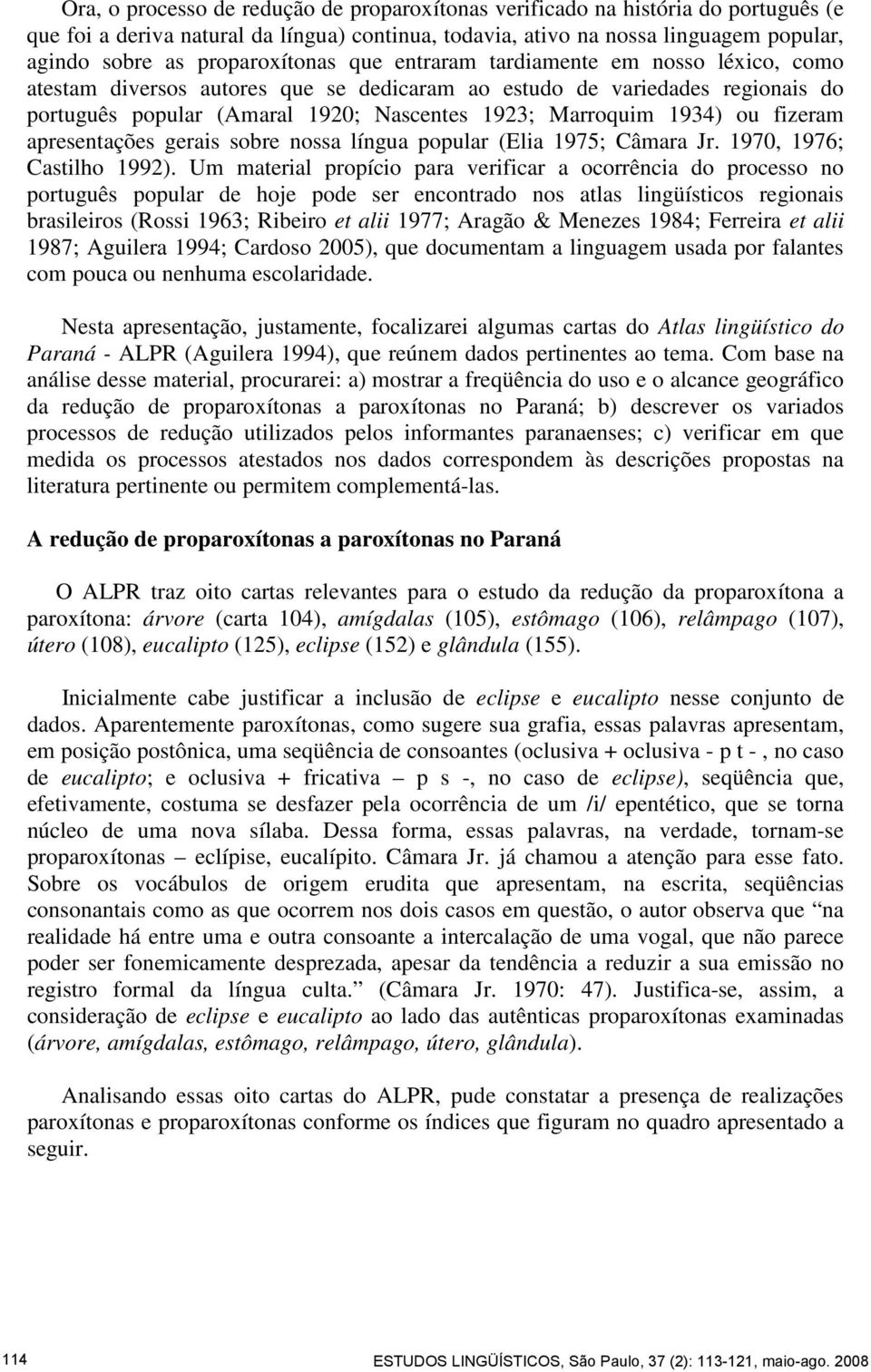 1934) ou fizeram apresentações gerais sobre nossa língua popular (Elia 1975; Câmara Jr. 1970, 1976; Castilho 1992).