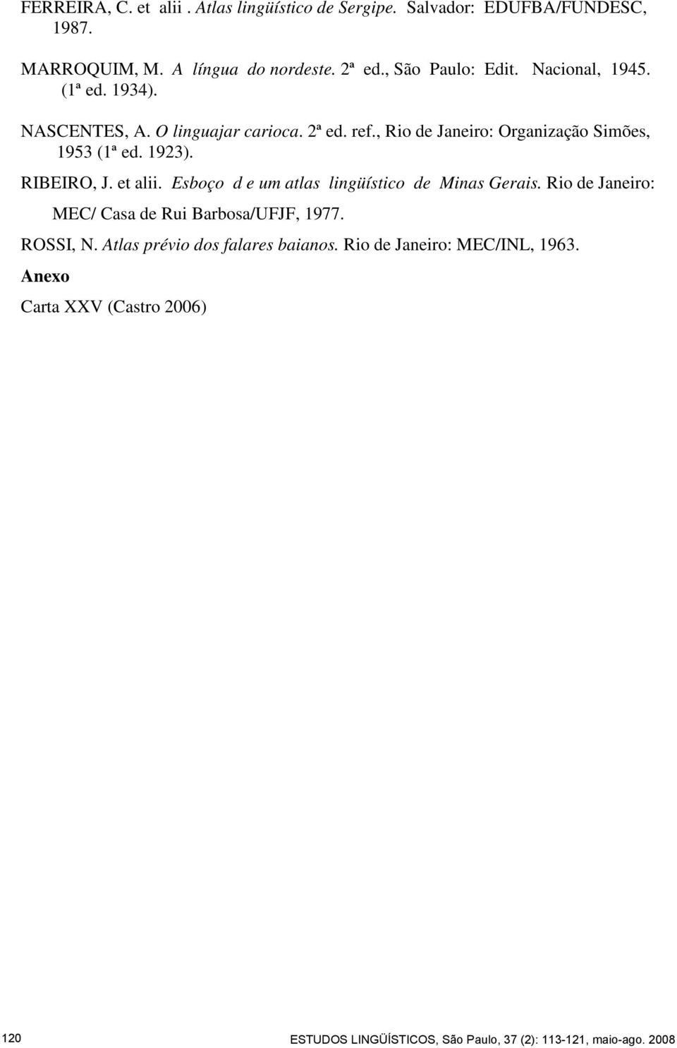 RIBEIRO, J. et alii. Esboço d e um atlas lingüístico de Minas Gerais. Rio de Janeiro: MEC/ Casa de Rui Barbosa/UFJF, 1977. ROSSI, N.