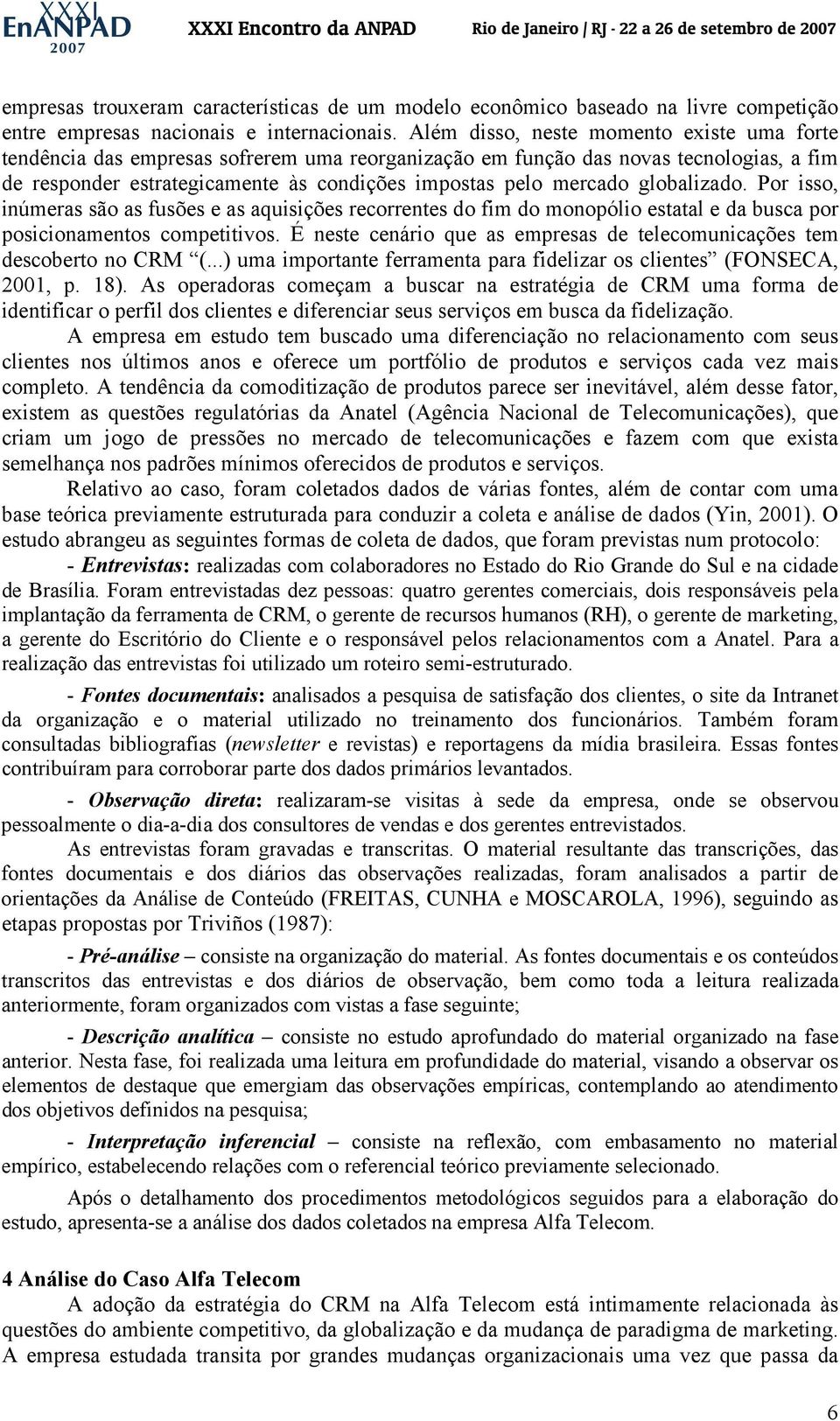 globalizado. Por isso, inúmeras são as fusões e as aquisições recorrentes do fim do monopólio estatal e da busca por posicionamentos competitivos.