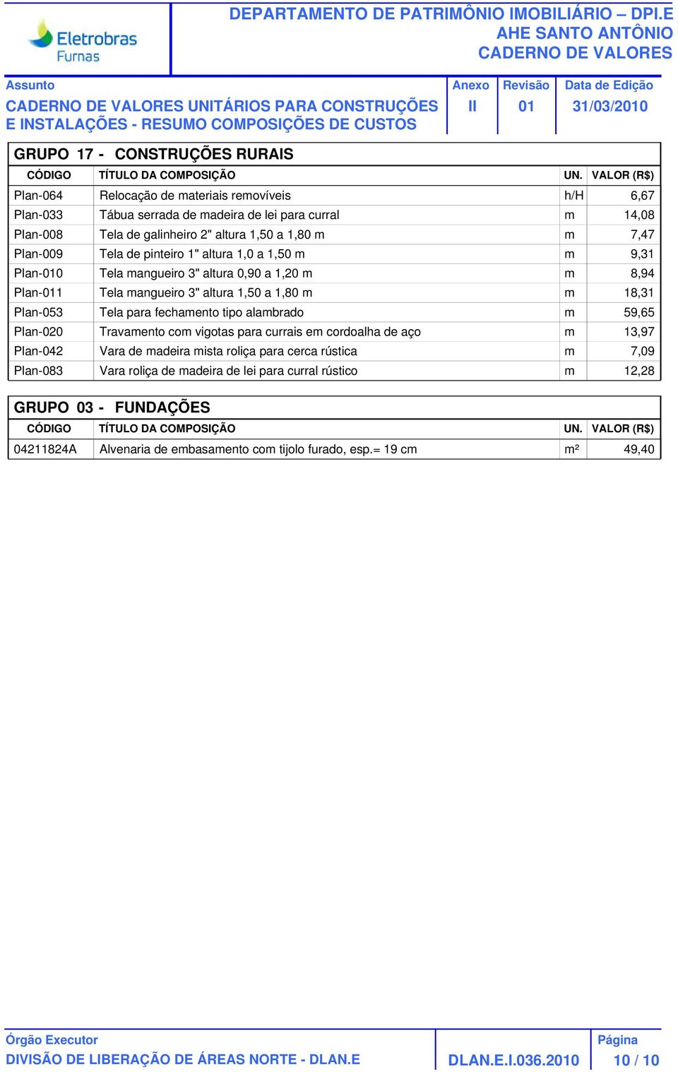 1,50 a 1,80 m m 18,31 Plan-053 Tela para fechamento tipo alambrado m 59,65 Plan-020 Travamento com vigotas para currais em cordoalha de aço m 13,97 Plan-042 Vara de madeira mista roliça