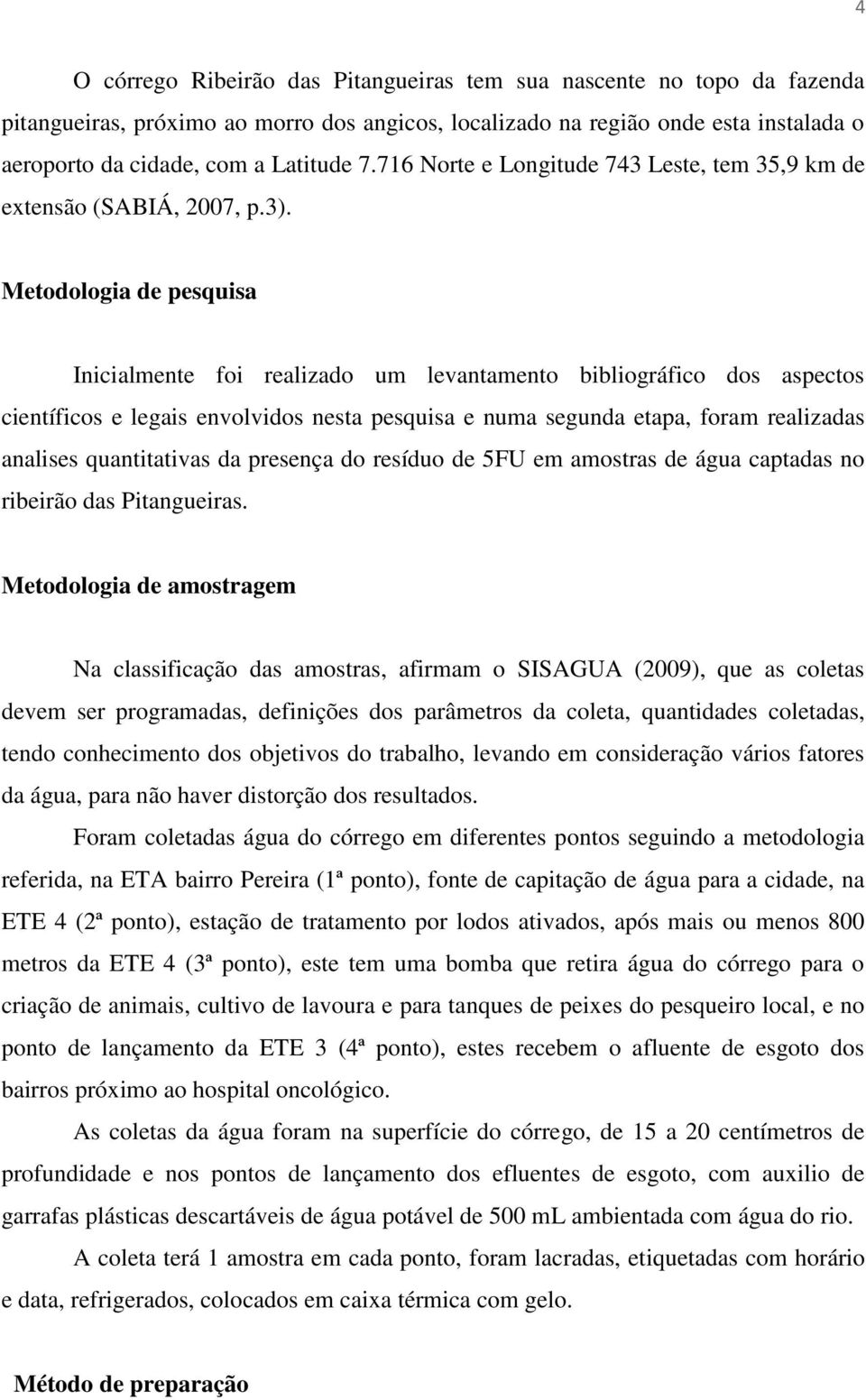 Metodologia de pesquisa Inicialmente foi realizado um levantamento bibliográfico dos aspectos científicos e legais envolvidos nesta pesquisa e numa segunda etapa, foram realizadas analises