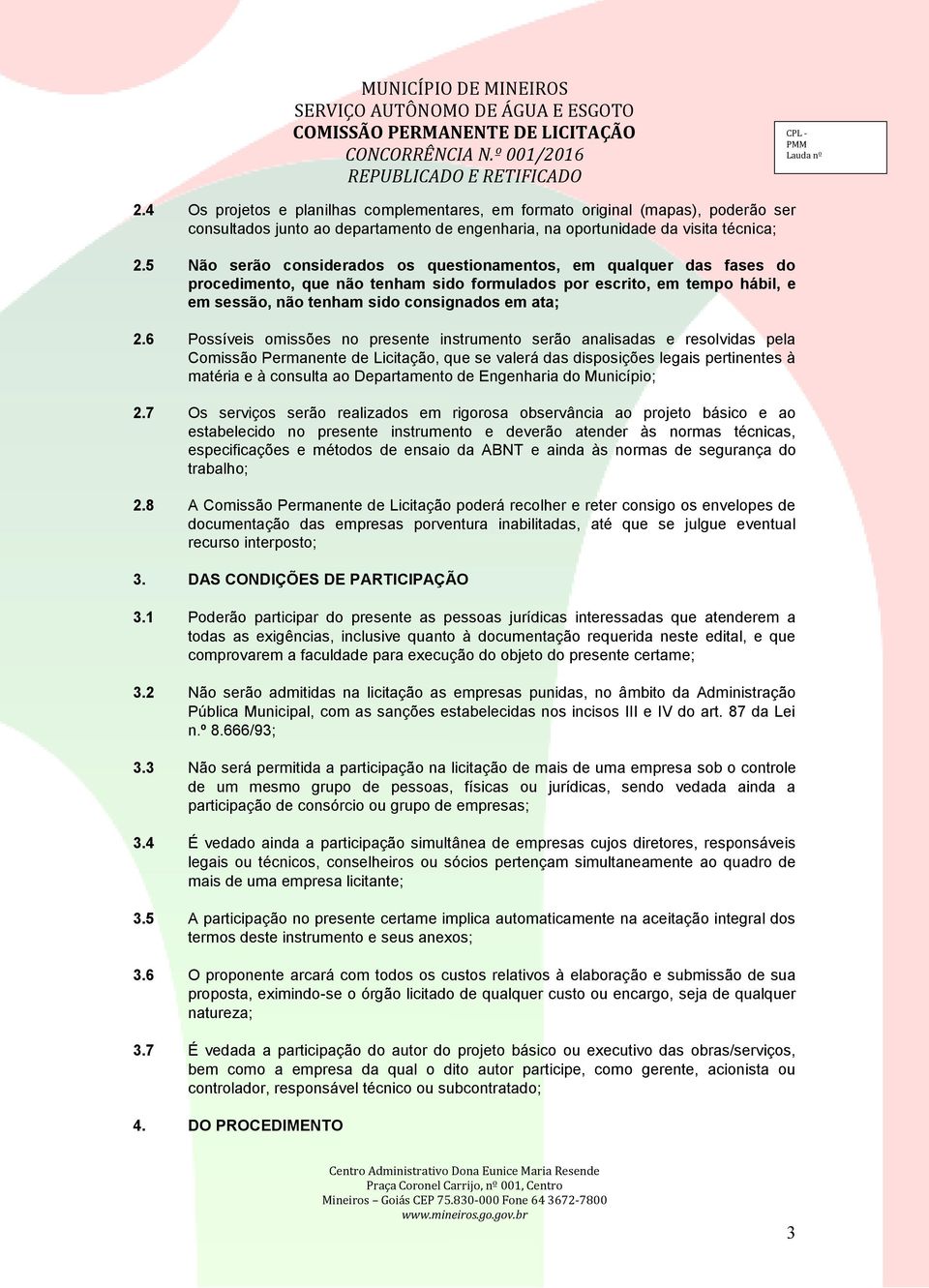 6 Possíveis omissões no presente instrumento serão analisadas e resolvidas pela Comissão Permanente de Licitação, que se valerá das disposições legais pertinentes à matéria e à consulta ao