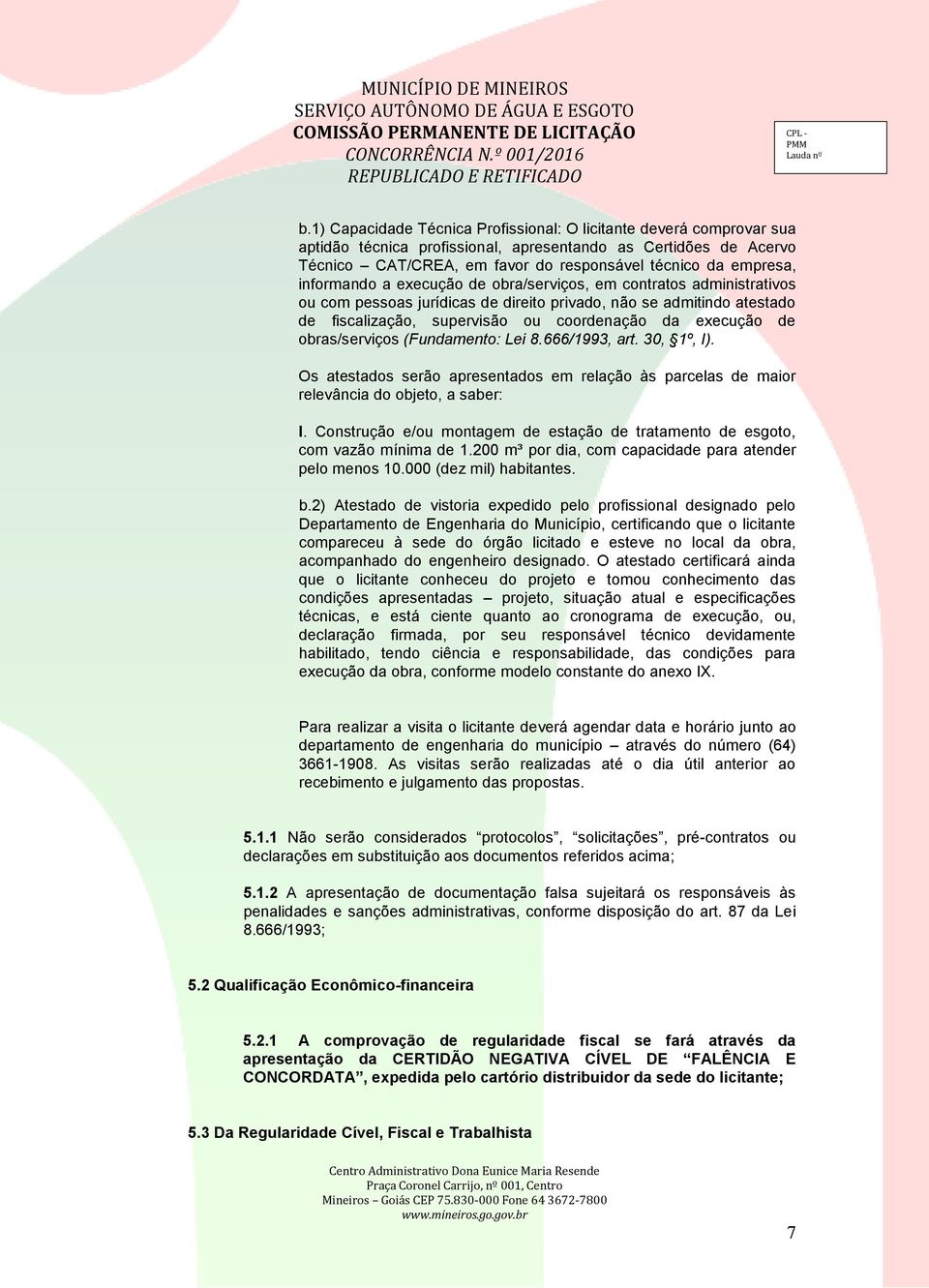 obras/serviços (Fundamento: Lei 8.666/1993, art. 30, 1º, I). Os atestados serão apresentados em relação às parcelas de maior relevância do objeto, a saber: I.