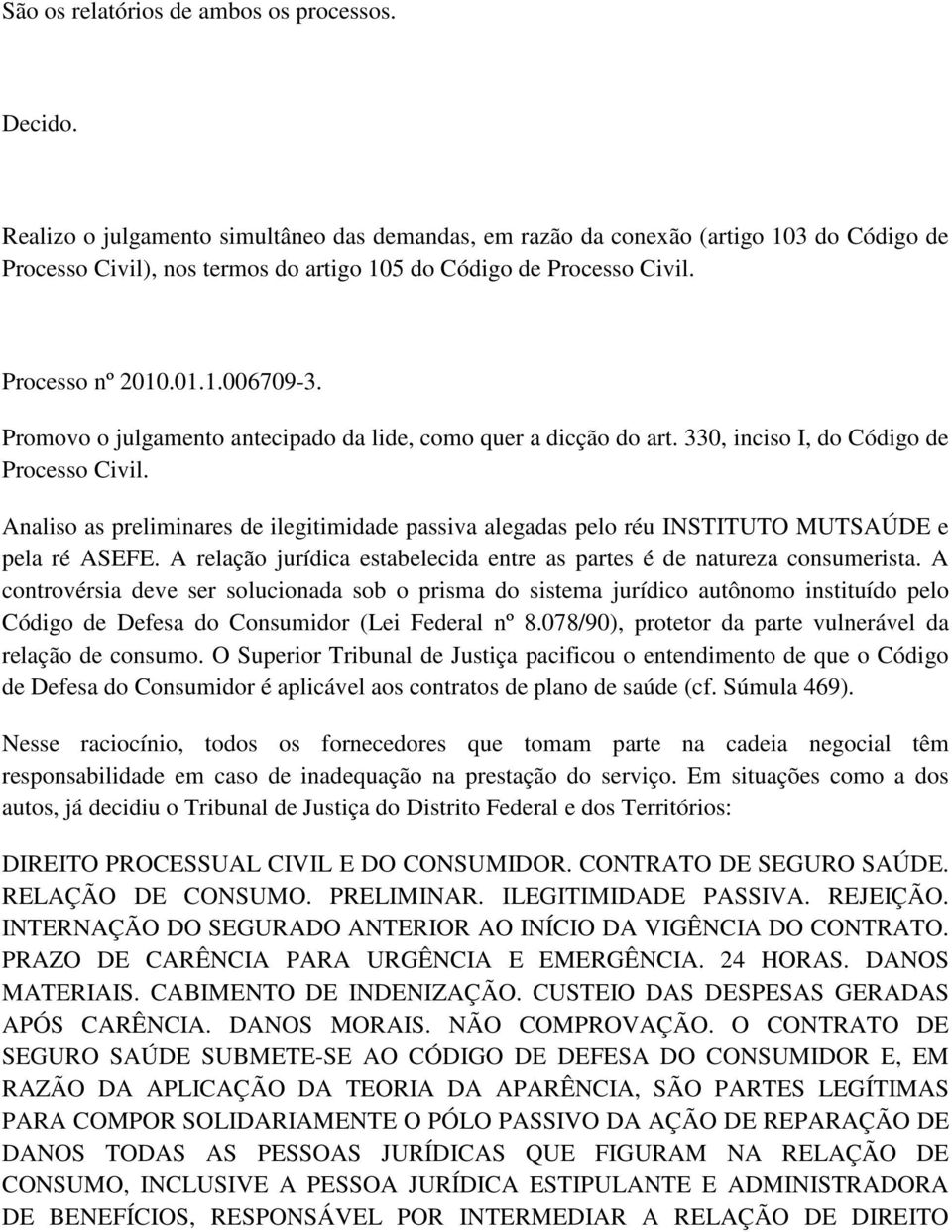 Promovo o julgamento antecipado da lide, como quer a dicção do art. 330, inciso I, do Código de Processo Civil.