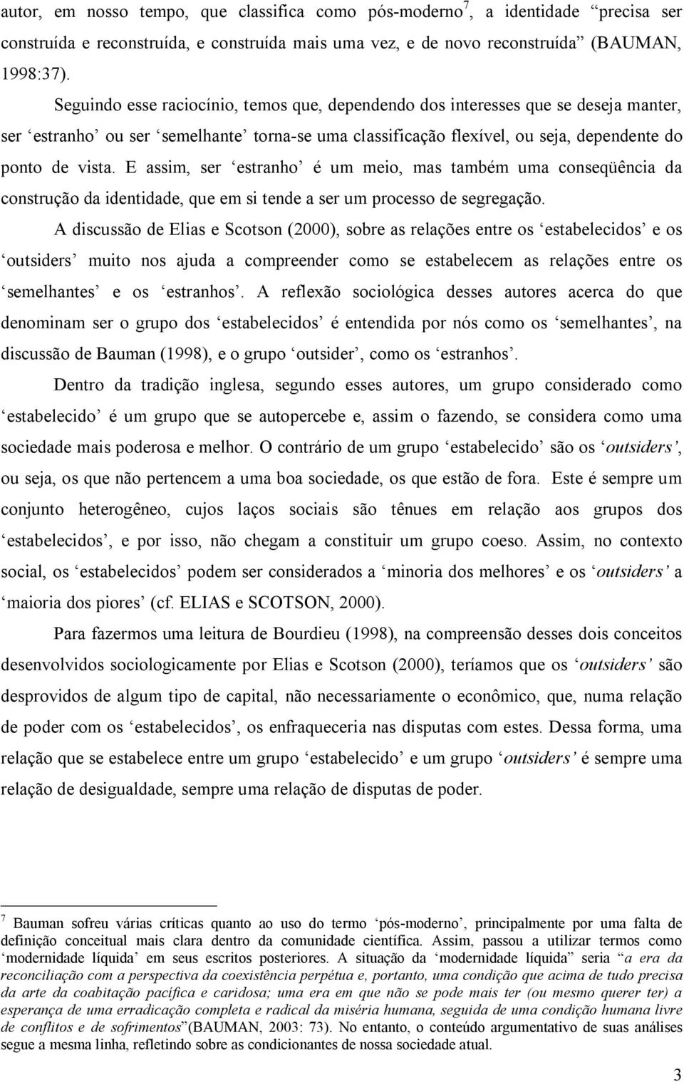 E assim, ser estranho é um meio, mas também uma conseqüência da construção da identidade, que em si tende a ser um processo de segregação.