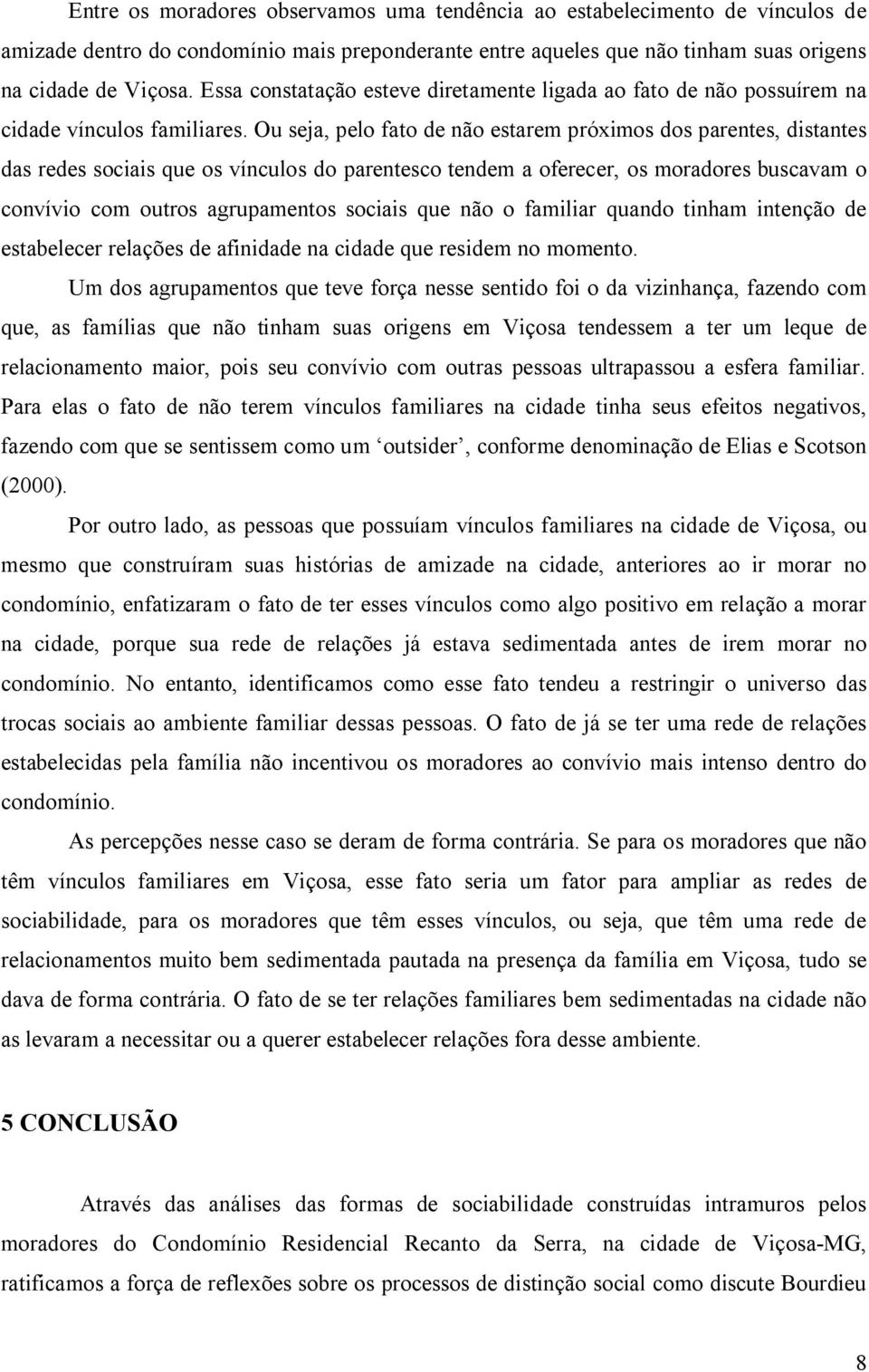 Ou seja, pelo fato de não estarem próximos dos parentes, distantes das redes sociais que os vínculos do parentesco tendem a oferecer, os moradores buscavam o convívio com outros agrupamentos sociais