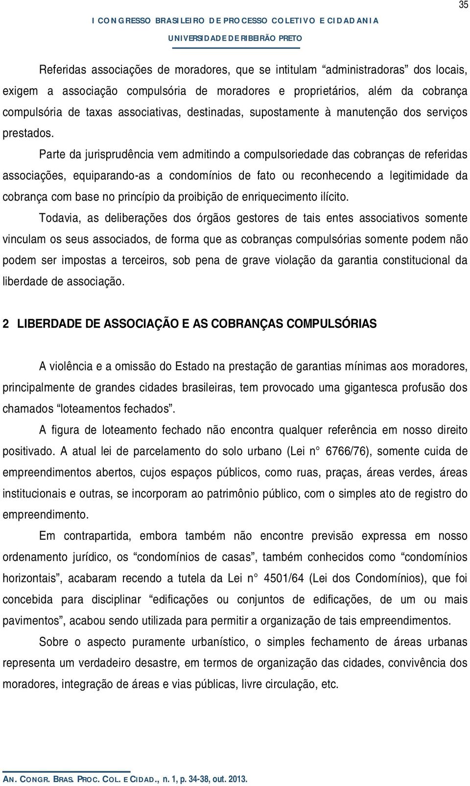 Parte da jurisprudência vem admitindo a compulsoriedade das cobranças de referidas associações, equiparando-as a condomínios de fato ou reconhecendo a legitimidade da cobrança com base no princípio