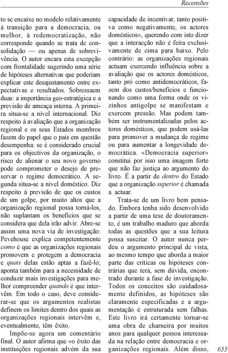 Sobressaem duas: a importância geo-estratégica e a previsão de ameaça interna. A primeira situa-se a nível internacional.