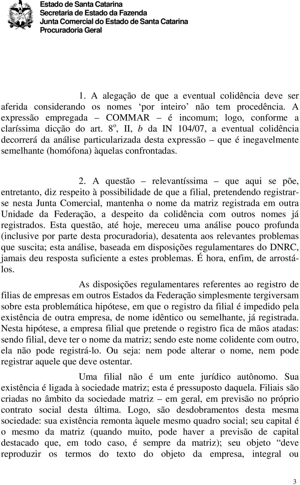 A questão relevantíssima que aqui se põe, entretanto, diz respeito à possibilidade de que a filial, pretendendo registrarse nesta Junta Comercial, mantenha o nome da matriz registrada em outra