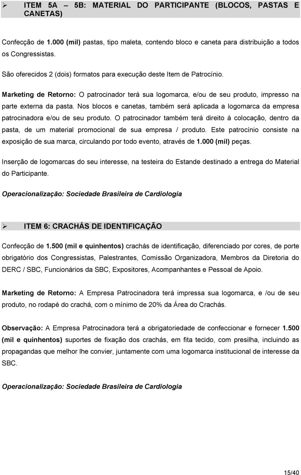 Nos blocos e canetas, também será aplicada a logomarca da empresa patrocinadora e/ou de seu produto.