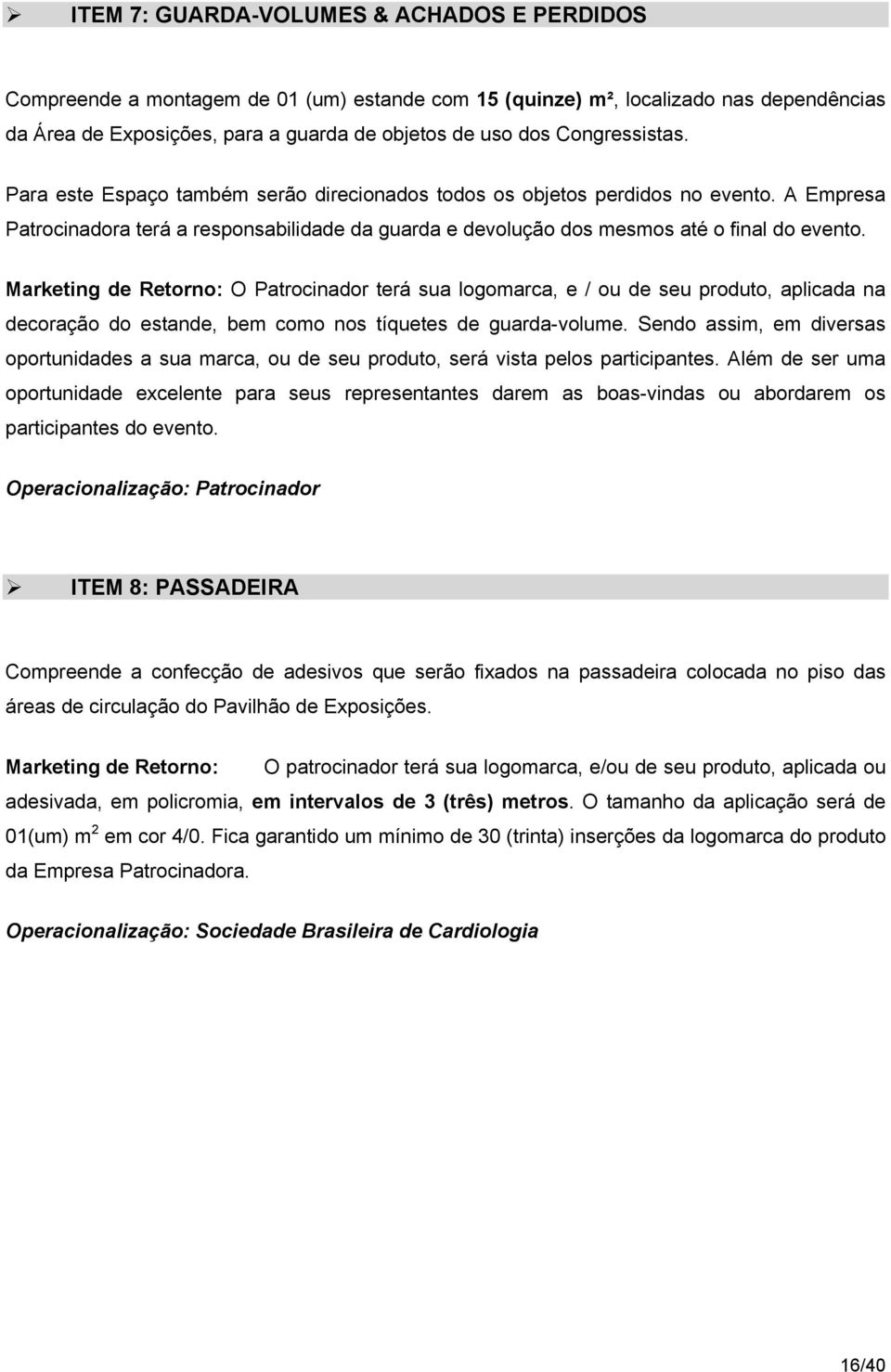 Marketing de Retorno: O Patrocinador terá sua logomarca, e / ou de seu produto, aplicada na decoração do estande, bem como nos tíquetes de guarda-volume.