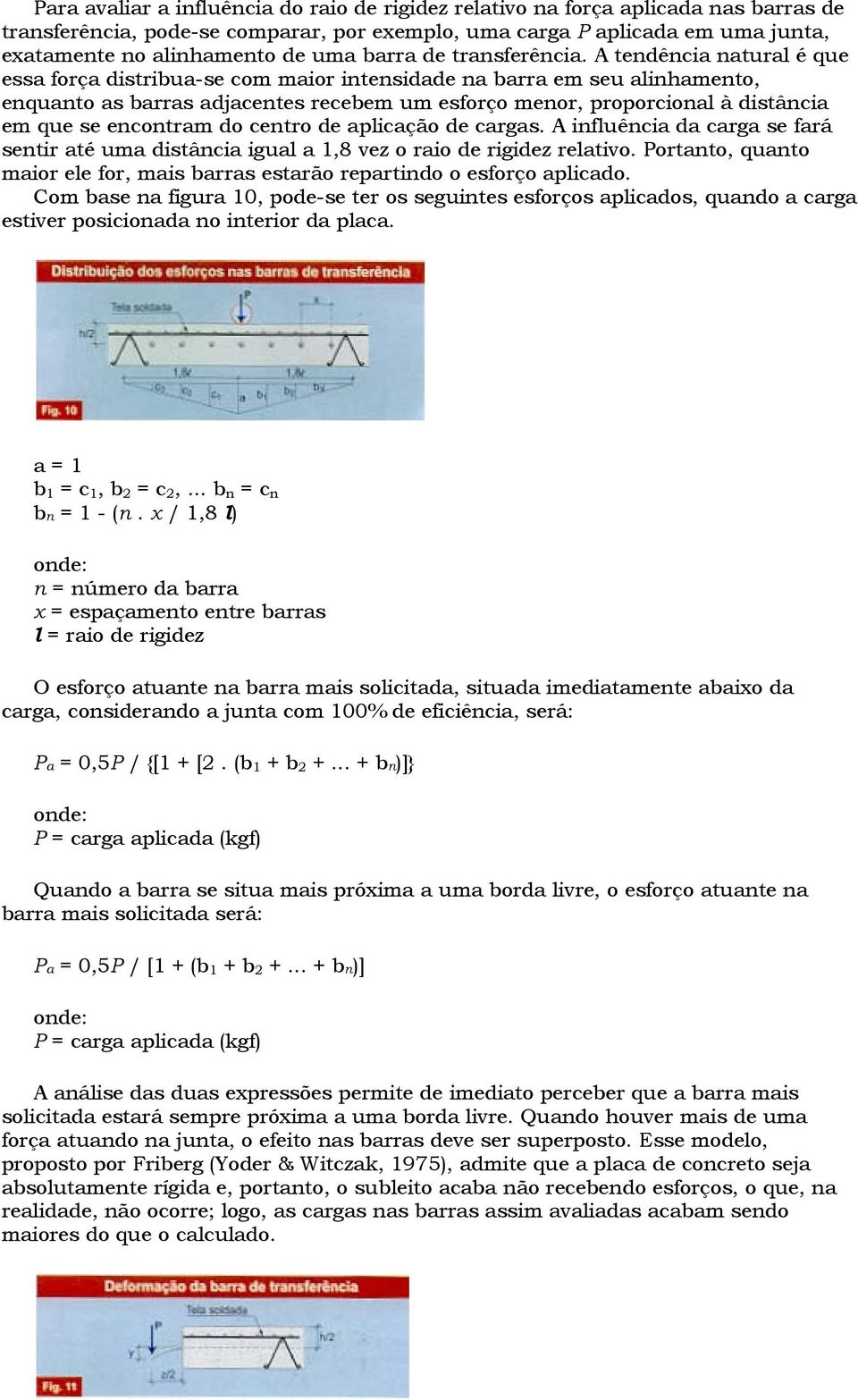 A tendência natural é que essa força distribua-se com maior intensidade na barra em seu alinhamento, enquanto as barras adjacentes recebem um esforço menor, proporcional à distância em que se