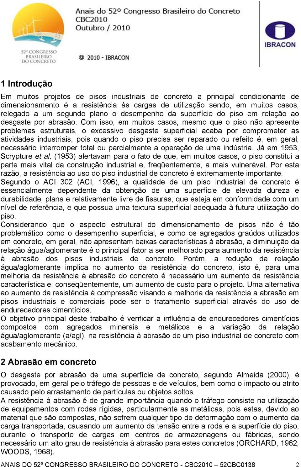 Com isso, em muitos casos, mesmo que o piso não apresente problemas estruturais, o excessivo desgaste superficial acaba por comprometer as atividades industriais, pois quando o piso precisa ser