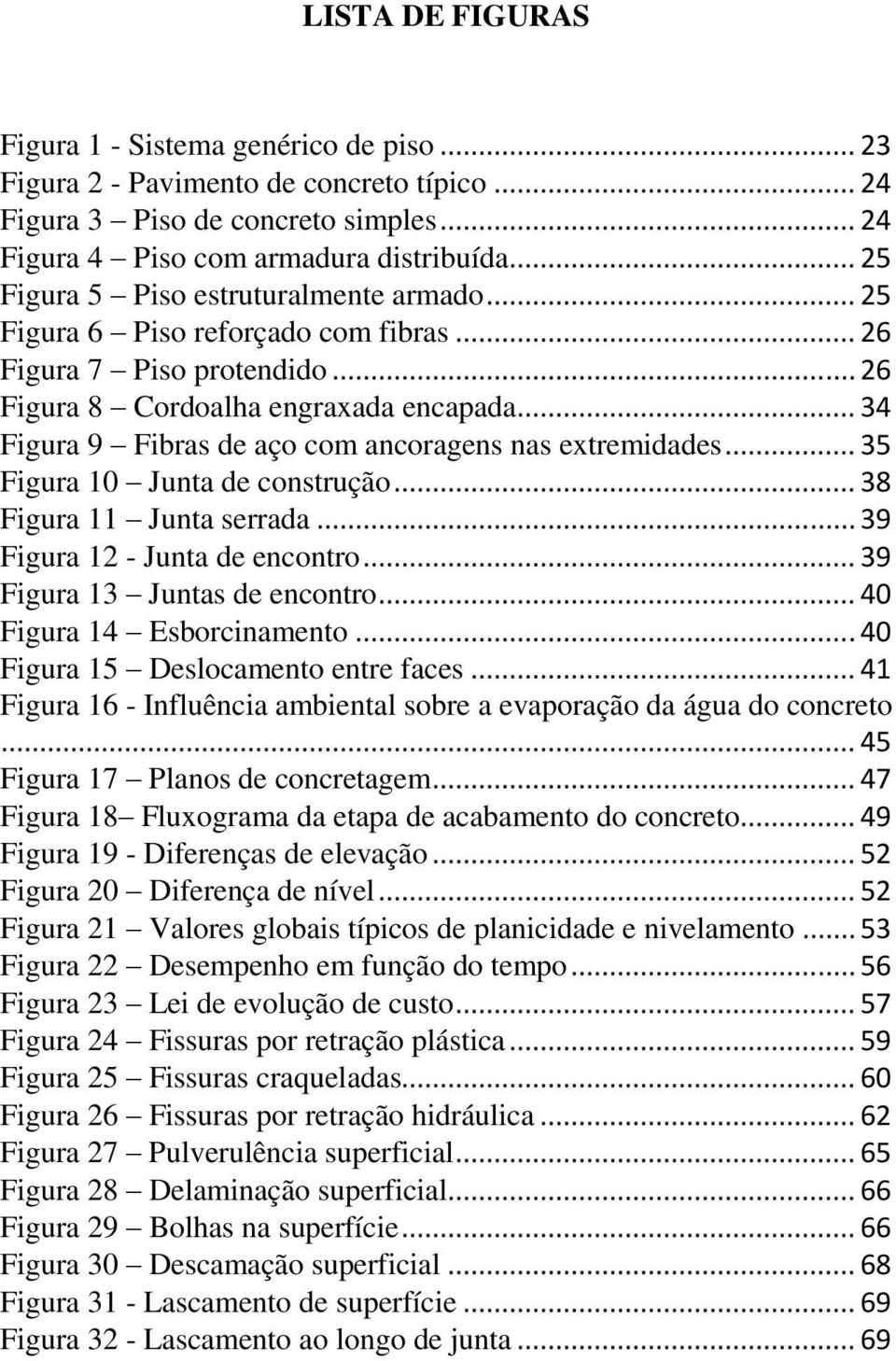 .. 34 Figura 9 Fibras de aço com ancoragens nas extremidades... 35 Figura 10 Junta de construção... 38 Figura 11 Junta serrada... 39 Figura 12 - Junta de encontro... 39 Figura 13 Juntas de encontro.