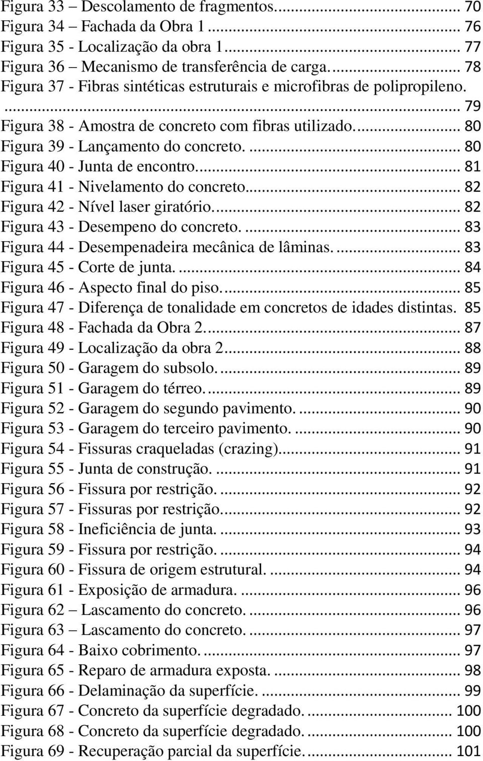 ... 80 Figura 40 - Junta de encontro.... 81 Figura 41 - Nivelamento do concreto... 82 Figura 42 - Nível laser giratório.... 82 Figura 43 - Desempeno do concreto.