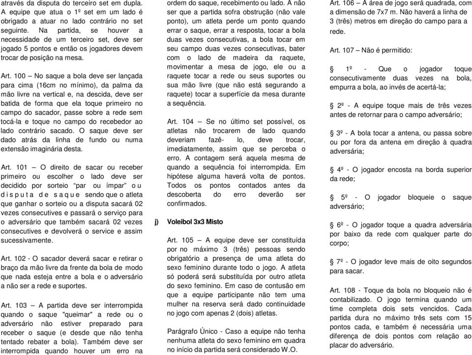 100 No saque a bola deve ser lançada para cima (16cm no mínimo), da palma da mão livre na vertical e, na descida, deve ser batida de forma que ela toque primeiro no campo do sacador, passe sobre a