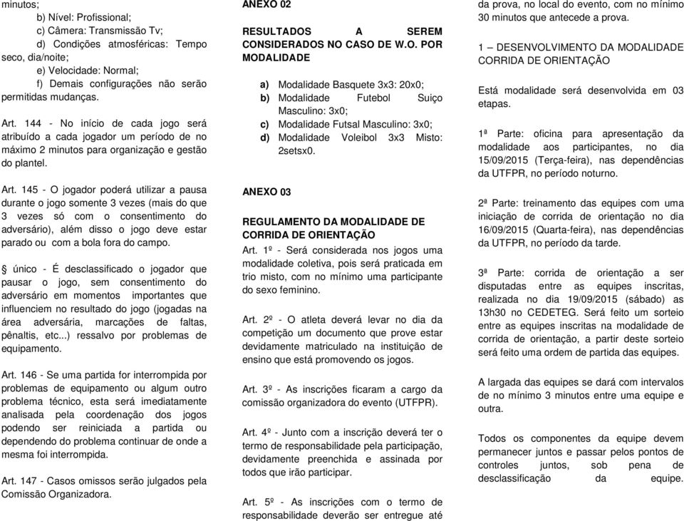 145 - O jogador poderá utilizar a pausa durante o jogo somente 3 vezes (mais do que 3 vezes só com o consentimento do adversário), além disso o jogo deve estar parado ou com a bola fora do campo.