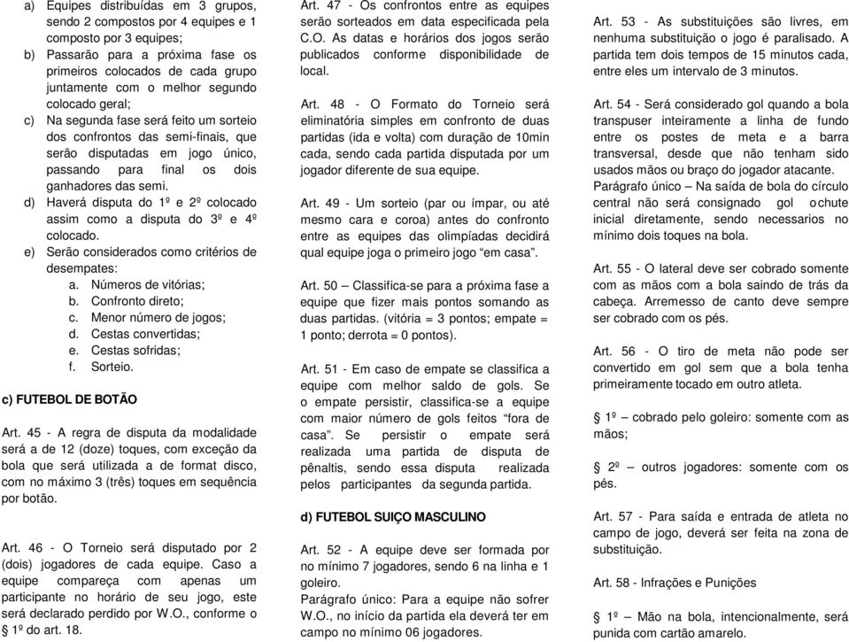 d) Haverá disputa do 1º e 2º colocado assim como a disputa do 3º e 4º colocado. e) Serão considerados como critérios de desempates: a. Números de vitórias; b. Confronto direto; c.