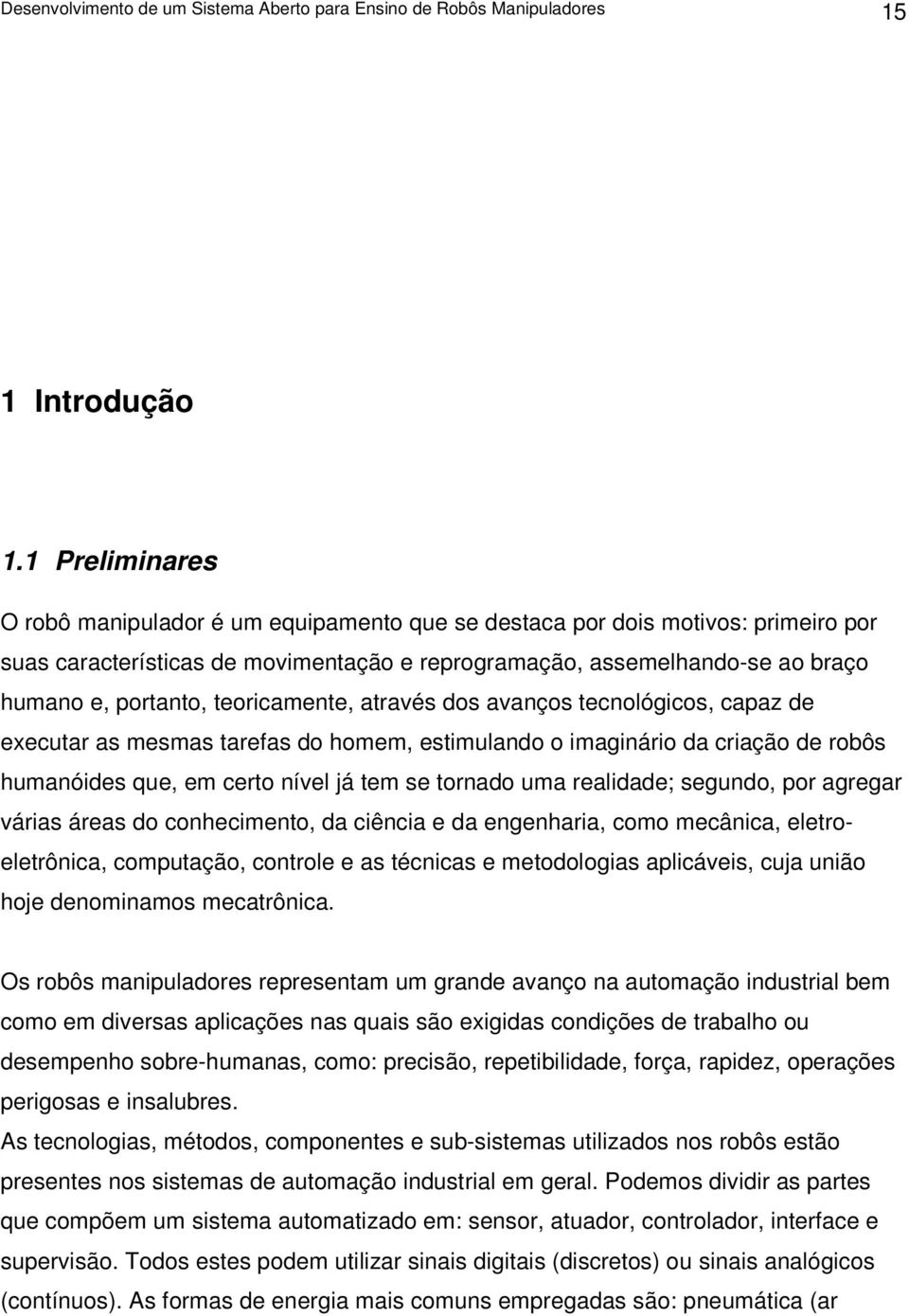 teoricamente, através dos avanços tecnológicos, capaz de executar as mesmas tarefas do homem, estimulando o imaginário da criação de robôs humanóides que, em certo nível já tem se tornado uma