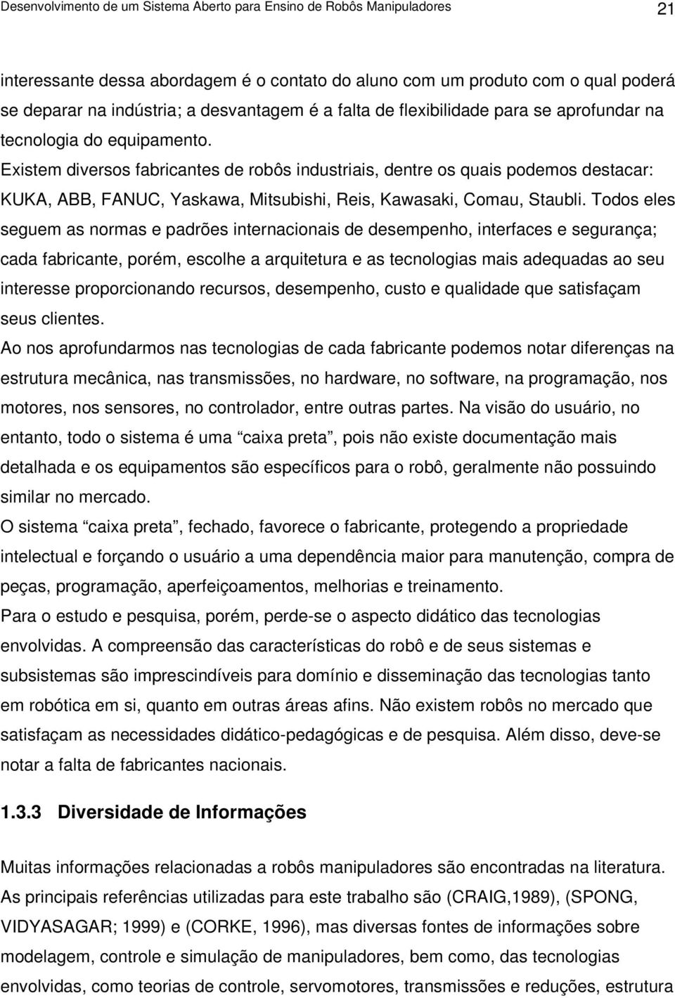 Existem diversos fabricantes de robôs industriais, dentre os quais podemos destacar: KUKA, ABB, FANUC, Yaskawa, Mitsubishi, Reis, Kawasaki, Comau, Staubli.