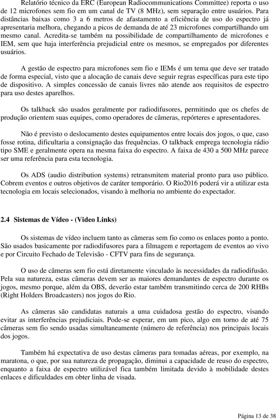 Acredita-se também na possibilidade de compartilhamento de microfones e IEM, sem que haja interferência prejudicial entre os mesmos, se empregados por diferentes usuários.