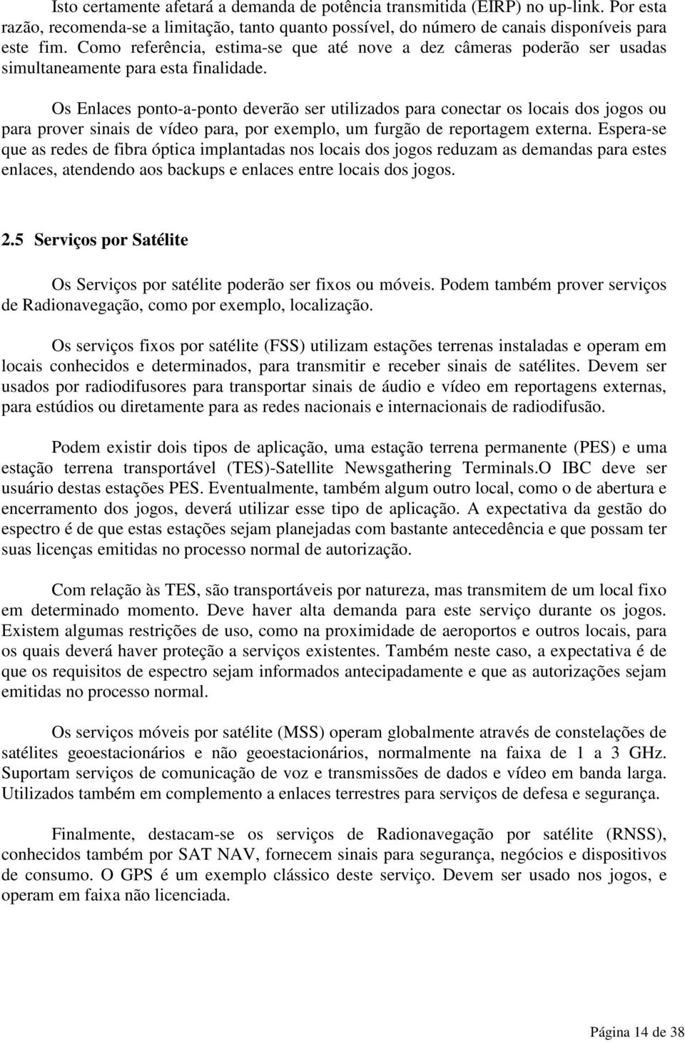 Os Enlaces ponto-a-ponto deverão ser utilizados para conectar os locais dos jogos ou para prover sinais de vídeo para, por exemplo, um furgão de reportagem externa.