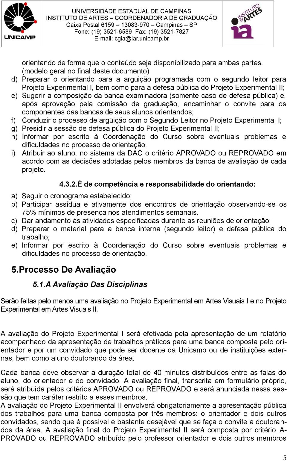 II; e) Sugerir a composição da banca examinadora (somente caso de defesa pública) e, após aprovação pela comissão de graduação, encaminhar o convite para os componentes das bancas de seus alunos