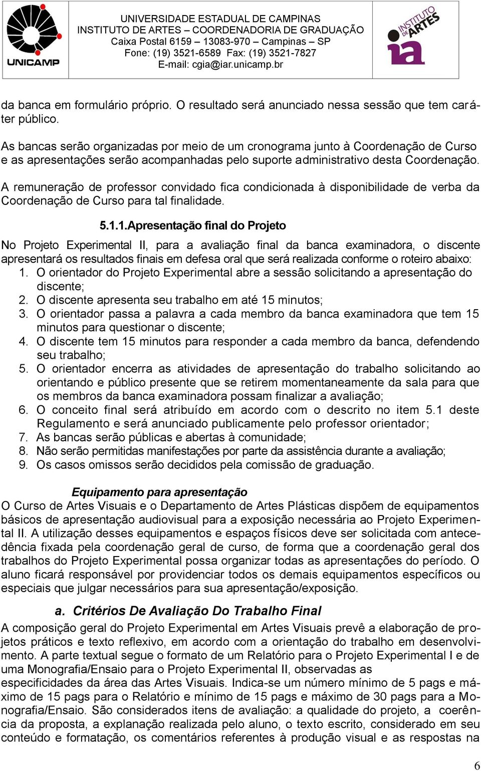 A remuneração de professor convidado fica condicionada à disponibilidade de verba da Coordenação de Curso para tal finalidade. 5.1.