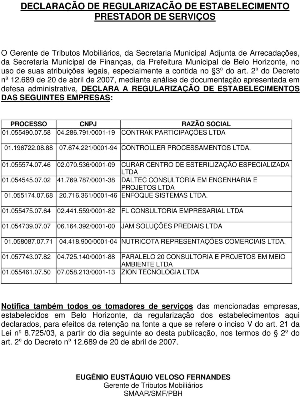 689 de 20 de abril de 2007, mediante análise de documentação apresentada em defesa administrativa, DECLARA A REGULARIZAÇÃO DE ESTABELECIMENTOS DAS SEGUINTES EMPRESAS: PROCESSO CNPJ RAZÃO SOCIAL 01.