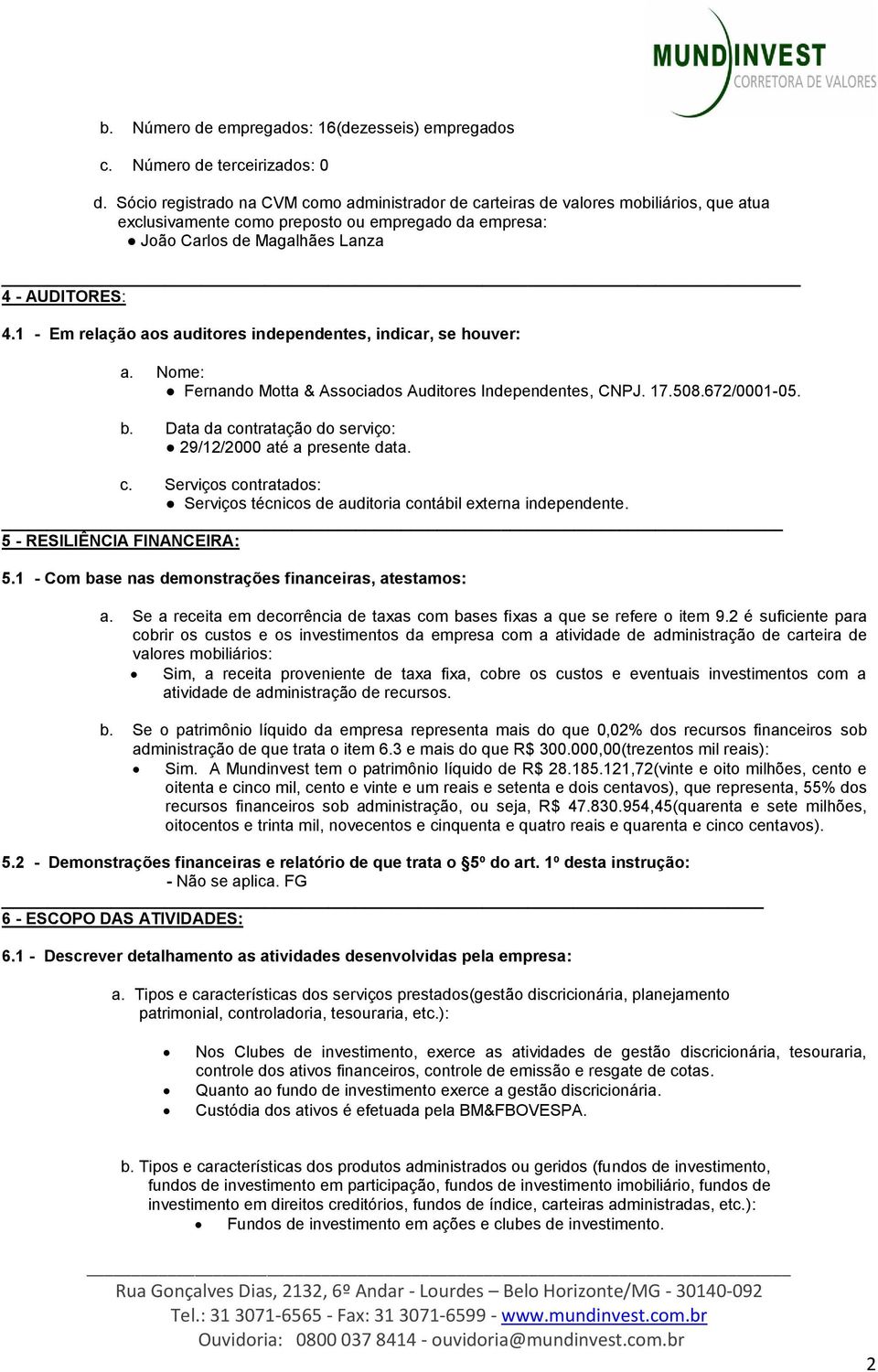 1 - Em relação aos auditores independentes, indicar, se houver: a. Nome: Fernando Motta & Associados Auditores Independentes, CNPJ. 17.508.672/0001-05. b.
