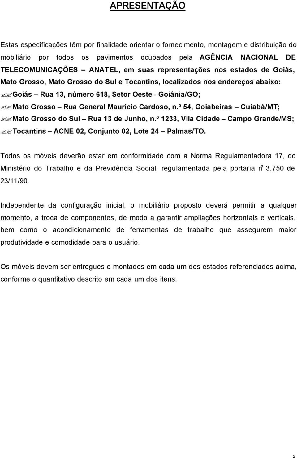 Maurício Cardoso, n.º 54, Goiabeiras Cuiabá/MT; Mato Grosso do Sul Rua 13 de Junho, n.º 1233, Vila Cidade Campo Grande/MS; Tocantins ACNE 02, Conjunto 02, Lote 24 Palmas/TO.