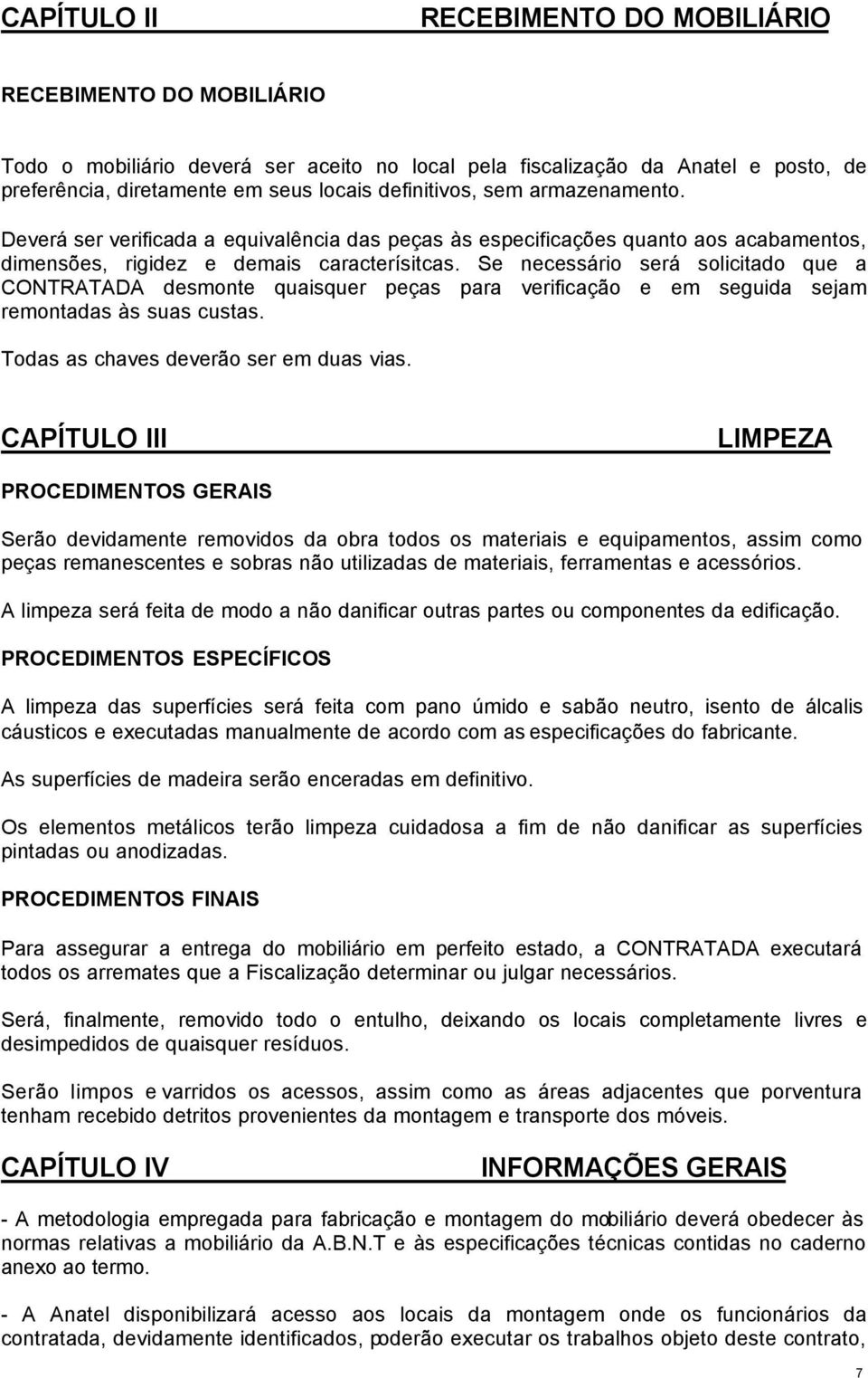 Se necessário será solicitado que a CONTRATADA desmonte quaisquer peças para verificação e em seguida sejam remontadas às suas custas. Todas as chaves deverão ser em duas vias.