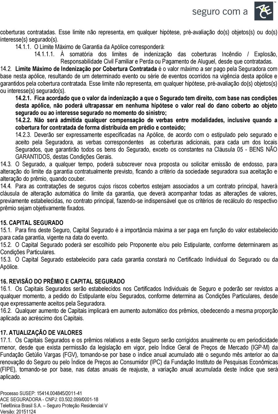 Limite Máximo de Indenização por Cobertura Contratada é o valor máximo a ser pago pela Seguradora com base nesta apólice, resultando de um determinado evento ou série de eventos ocorridos na vigência