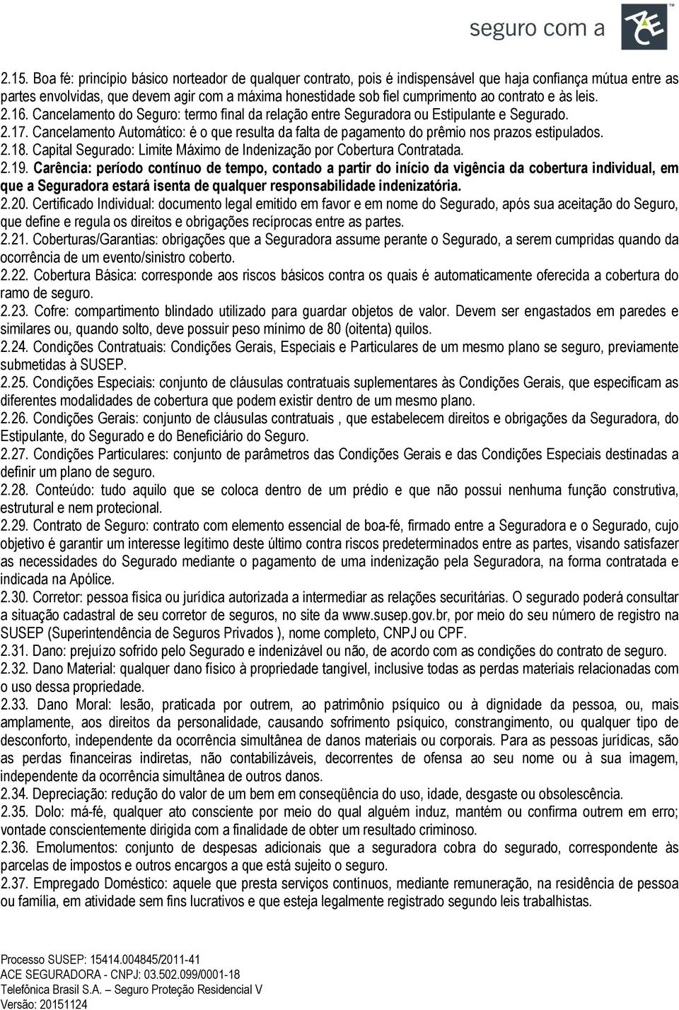 Cancelamento Automático: é o que resulta da falta de pagamento do prêmio nos prazos estipulados. 2.18. Capital Segurado: Limite Máximo de Indenização por Cobertura Contratada. 2.19.