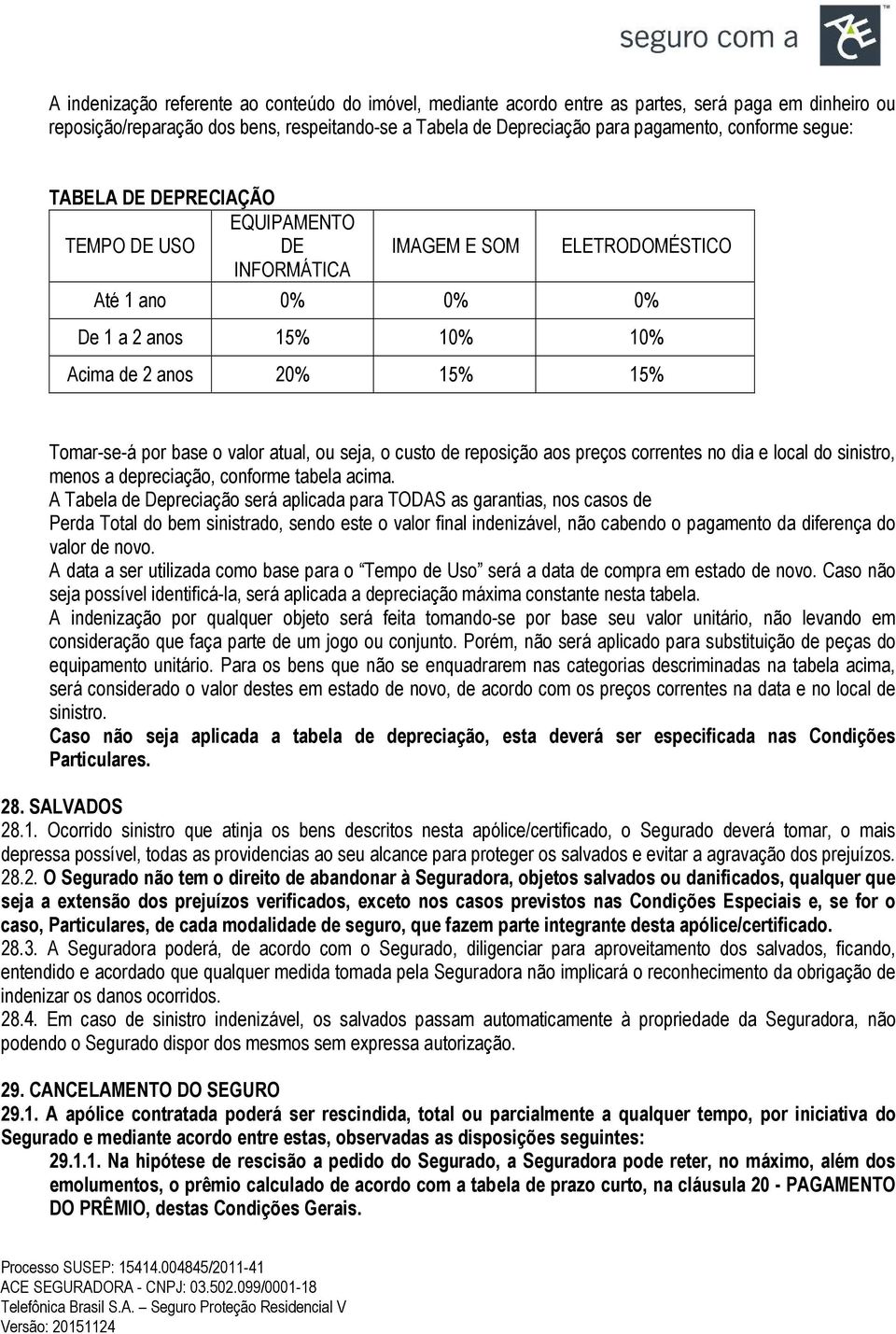 atual, ou seja, o custo de reposição aos preços correntes no dia e local do sinistro, menos a depreciação, conforme tabela acima.