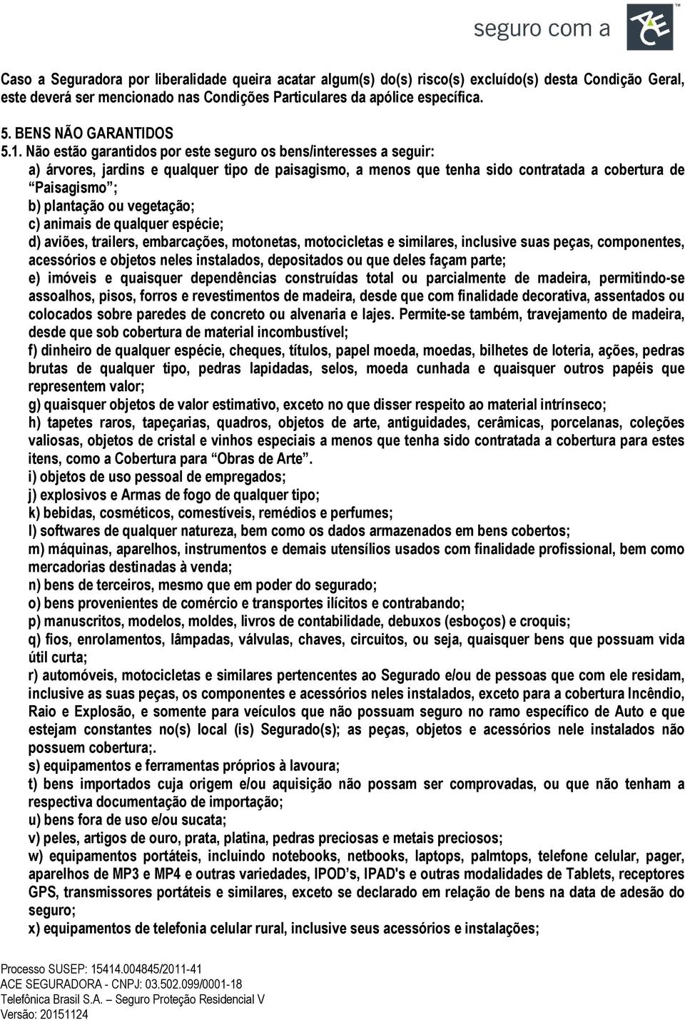 Não estão garantidos por este seguro os bens/interesses a seguir: a) árvores, jardins e qualquer tipo de paisagismo, a menos que tenha sido contratada a cobertura de Paisagismo ; b) plantação ou