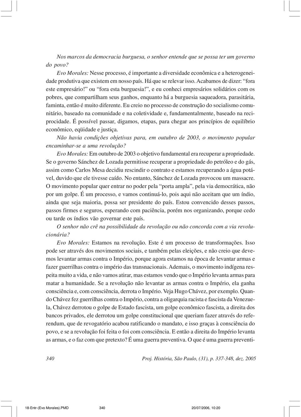 ou fora esta burguesia!, e eu conheci empresários solidários com os pobres, que compartilham seus ganhos, enquanto há a burguesia saqueadora, parasitária, faminta, então é muito diferente.