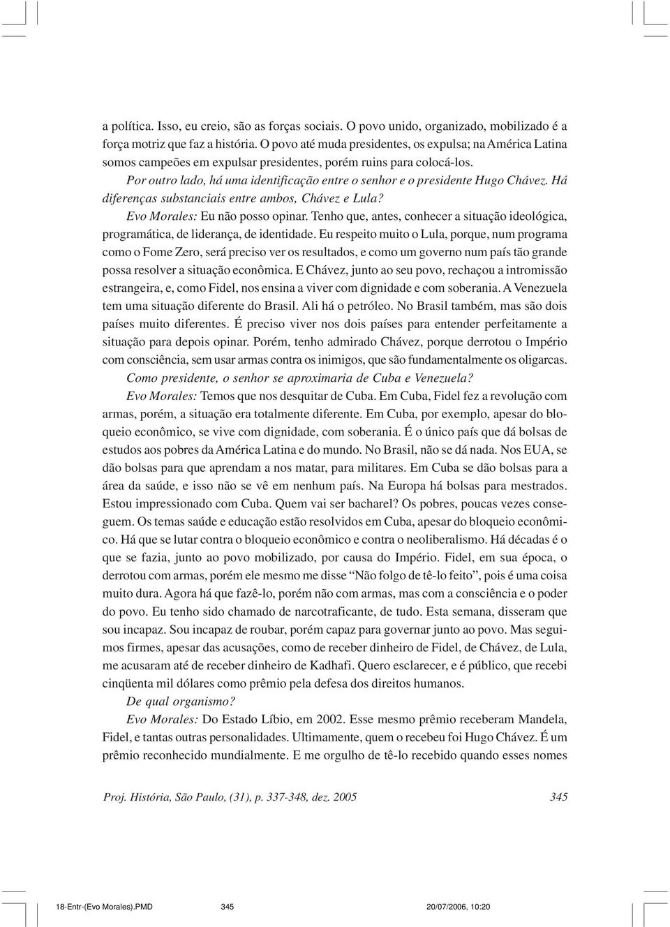 Por outro lado, há uma identificação entre o senhor e o presidente Hugo Chávez. Há diferenças substanciais entre ambos, Chávez e Lula? Evo Morales: Eu não posso opinar.