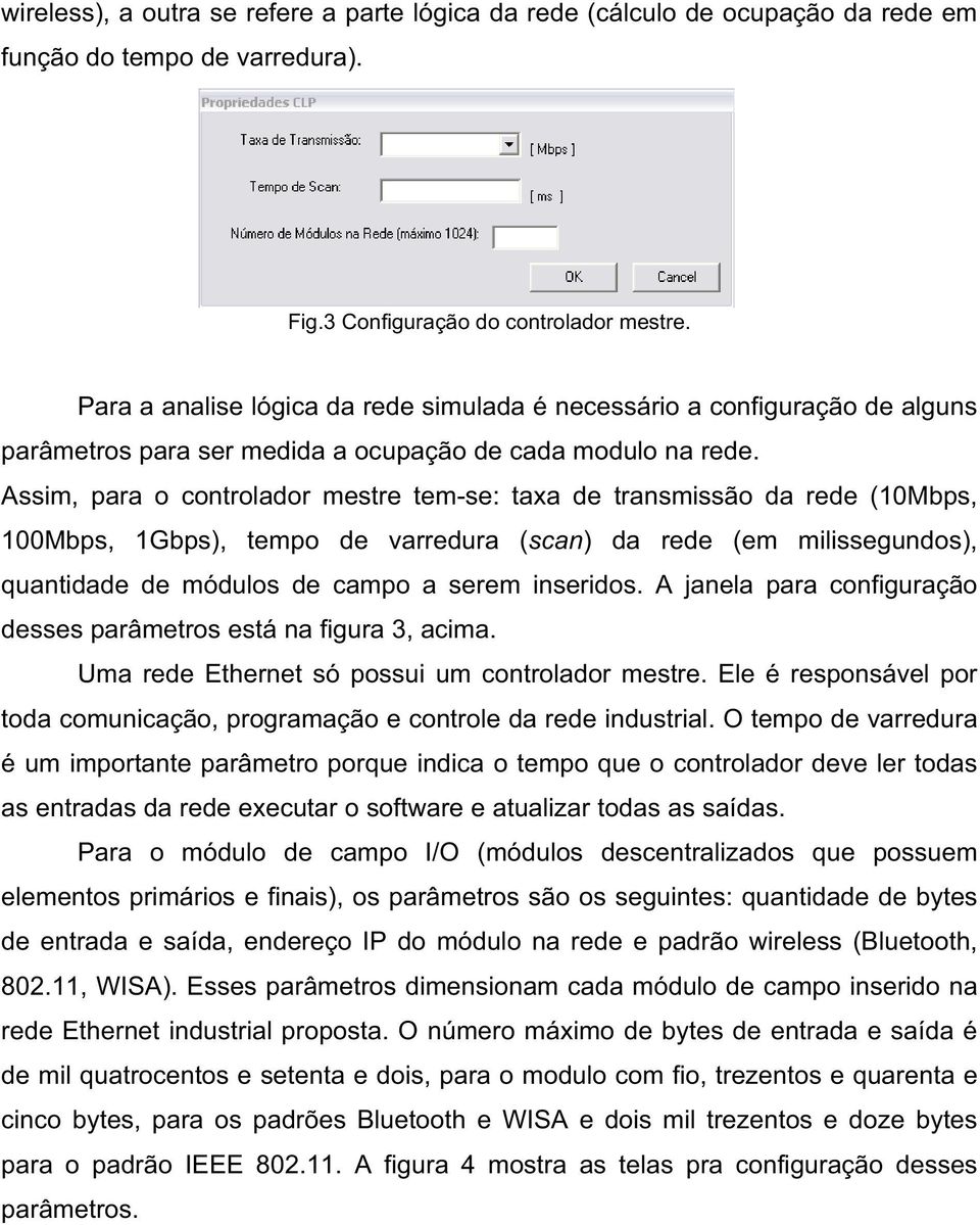 Assim, para o controlador mestre tem-se: taxa de transmissão da rede (10Mbps, 100Mbps, 1Gbps), tempo de varredura (scan) da rede (em milissegundos), quantidade de módulos de campo a serem inseridos.